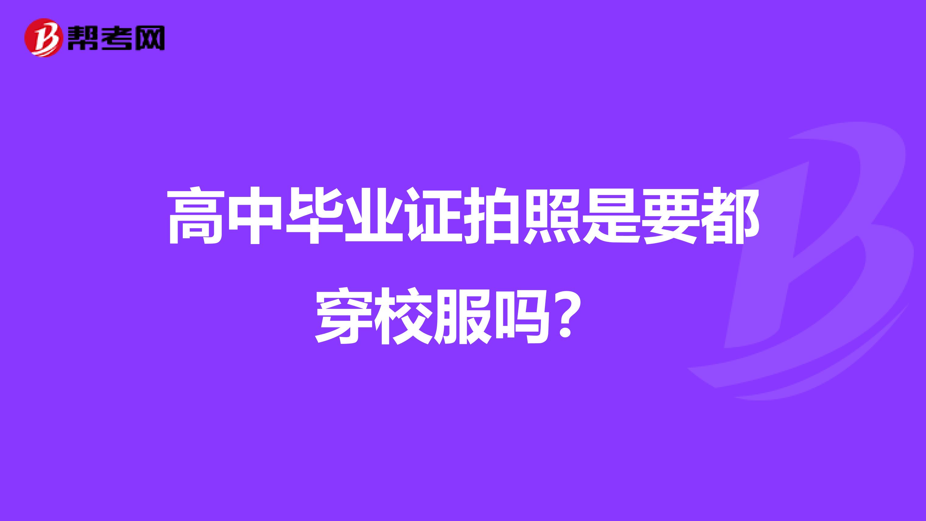 高中毕业证拍照是要都穿校服吗？