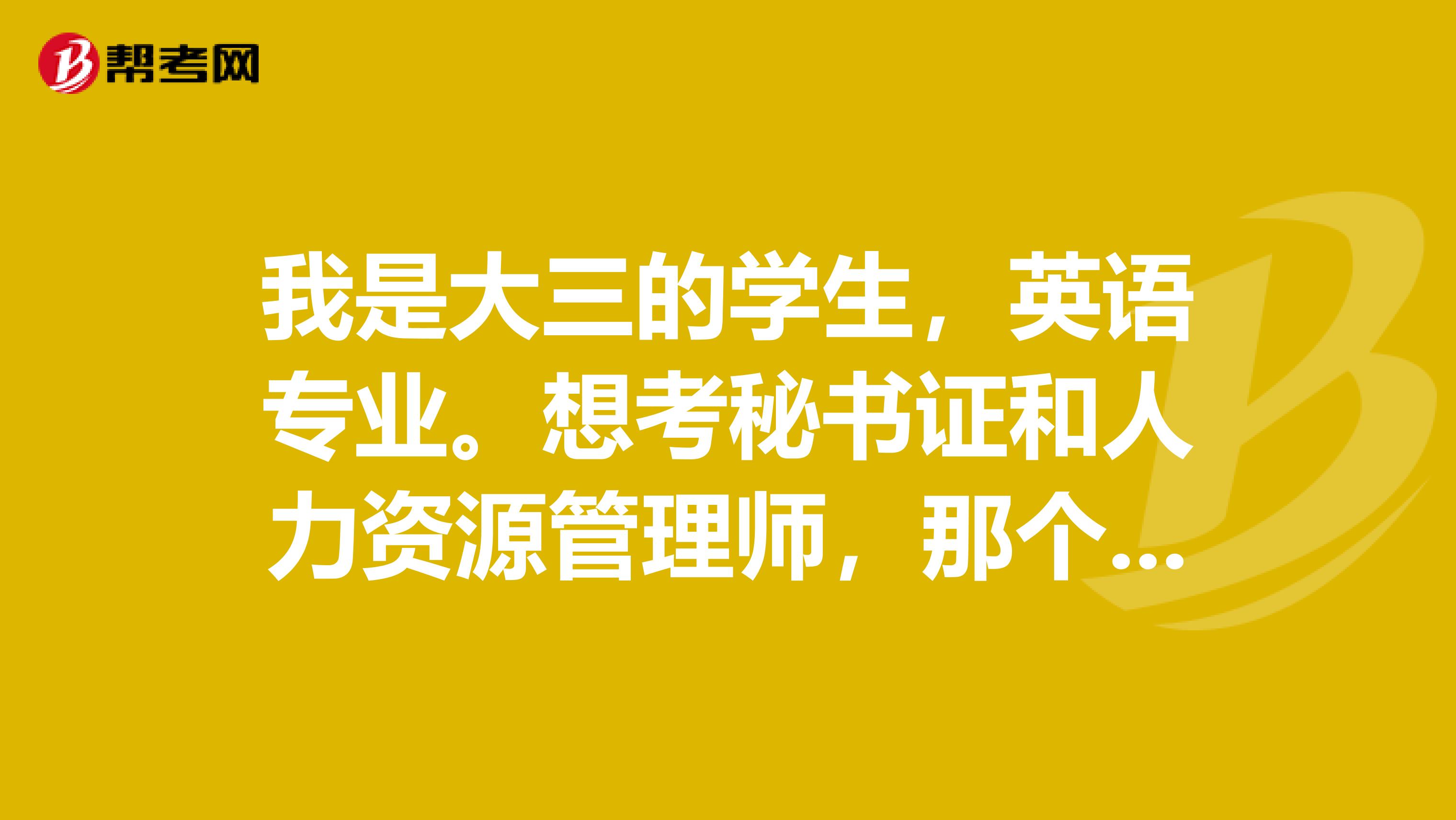 我是大三的学生,英语专业。想考秘书证和人力资源管理师,那个比较好考??分别考什么等级适合?