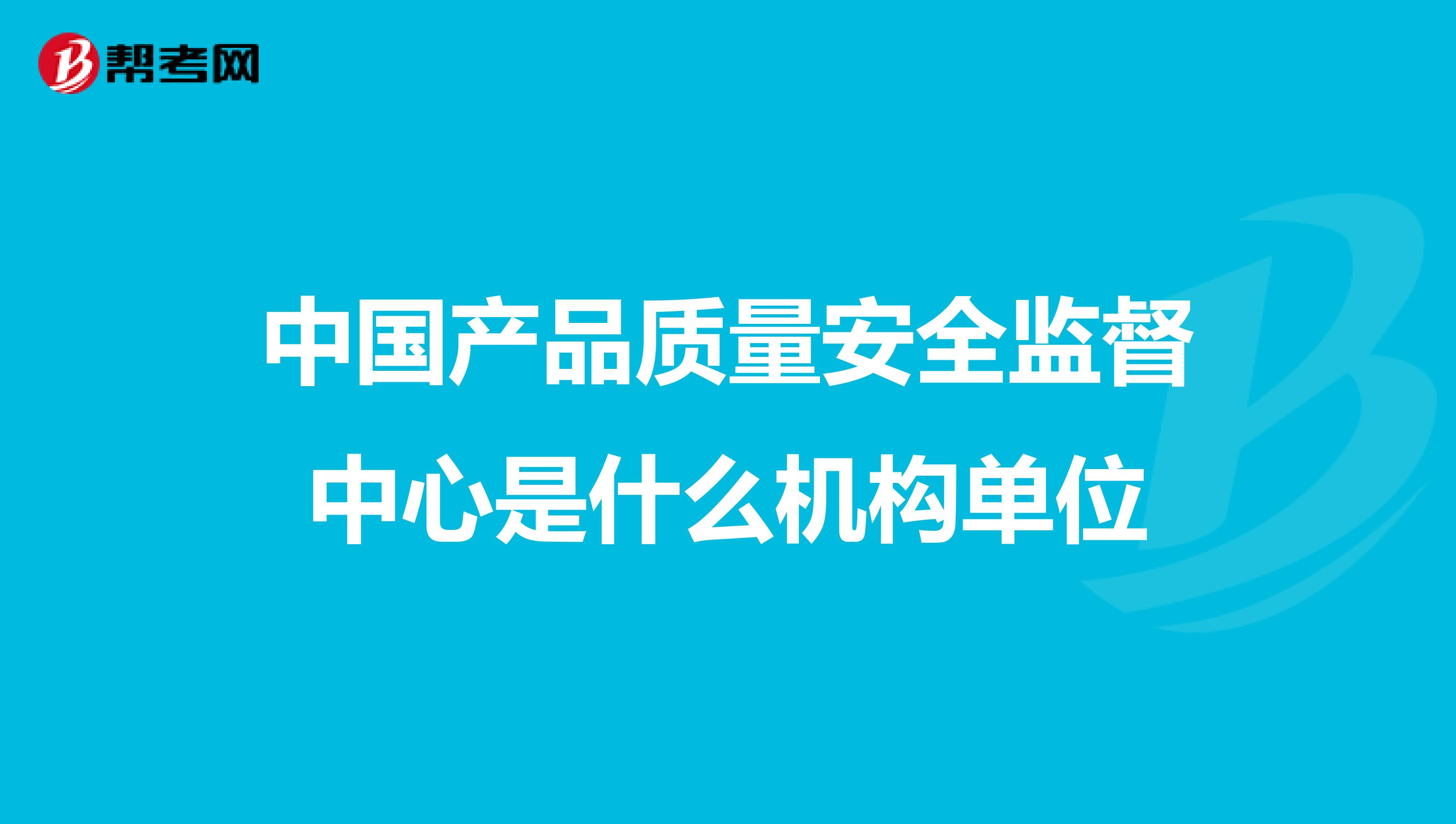 中国产品质量安全监督中心是什么机构单位