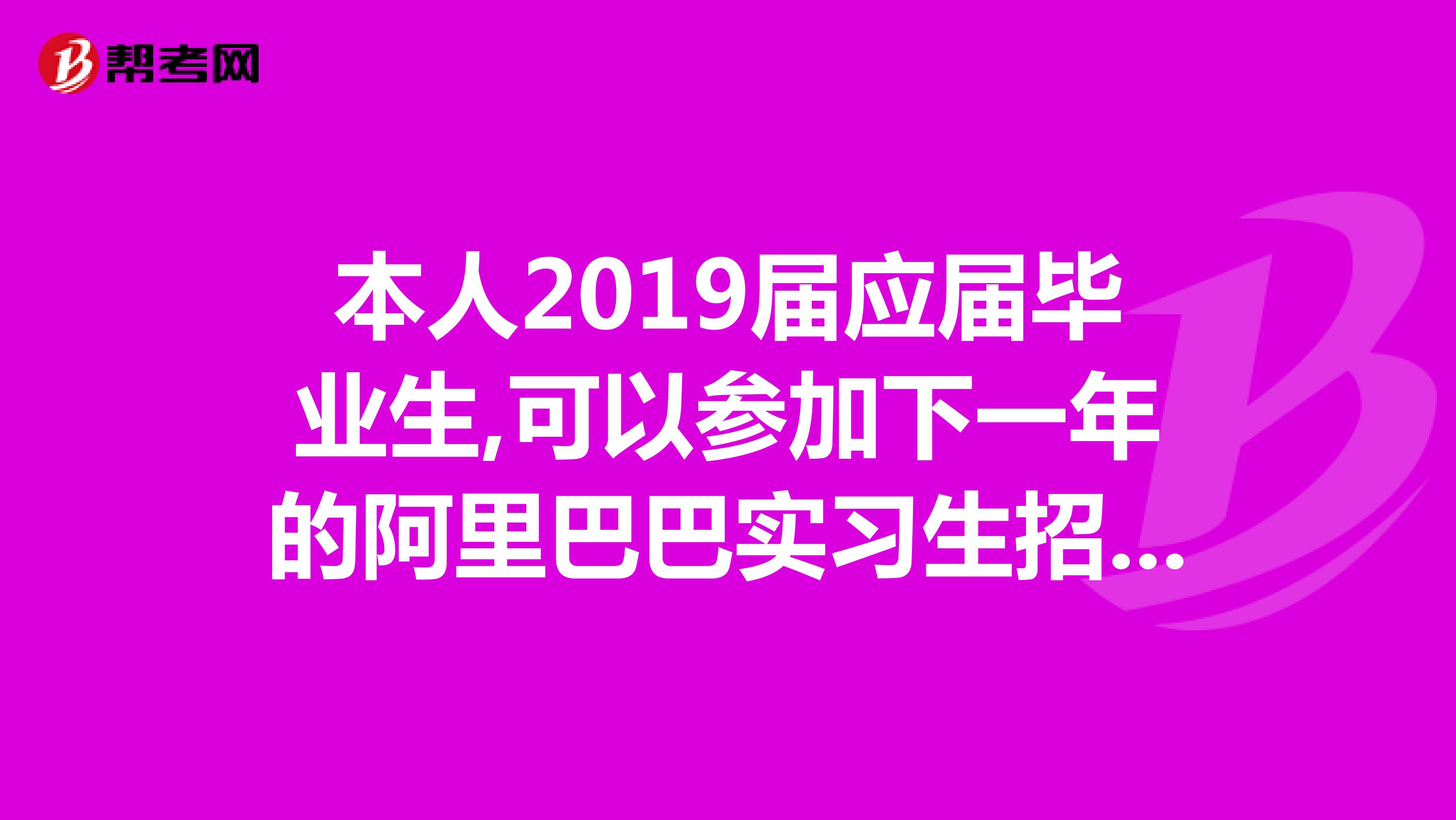 本人2019届应届毕业生,可以参加下一年的阿里巴巴实习生招聘吗