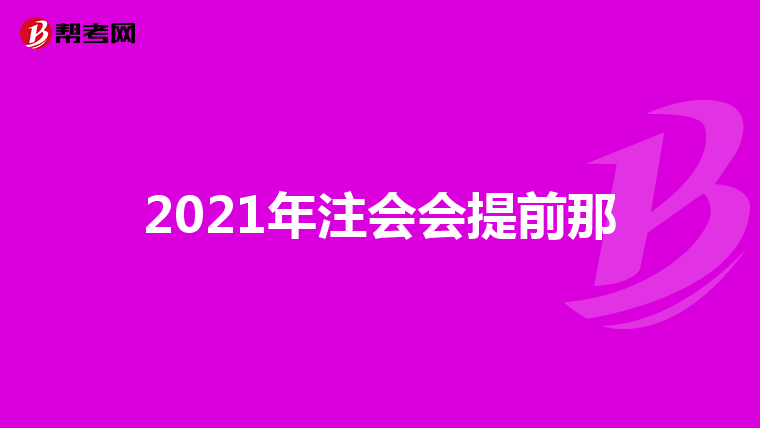 2021年注会会提前那