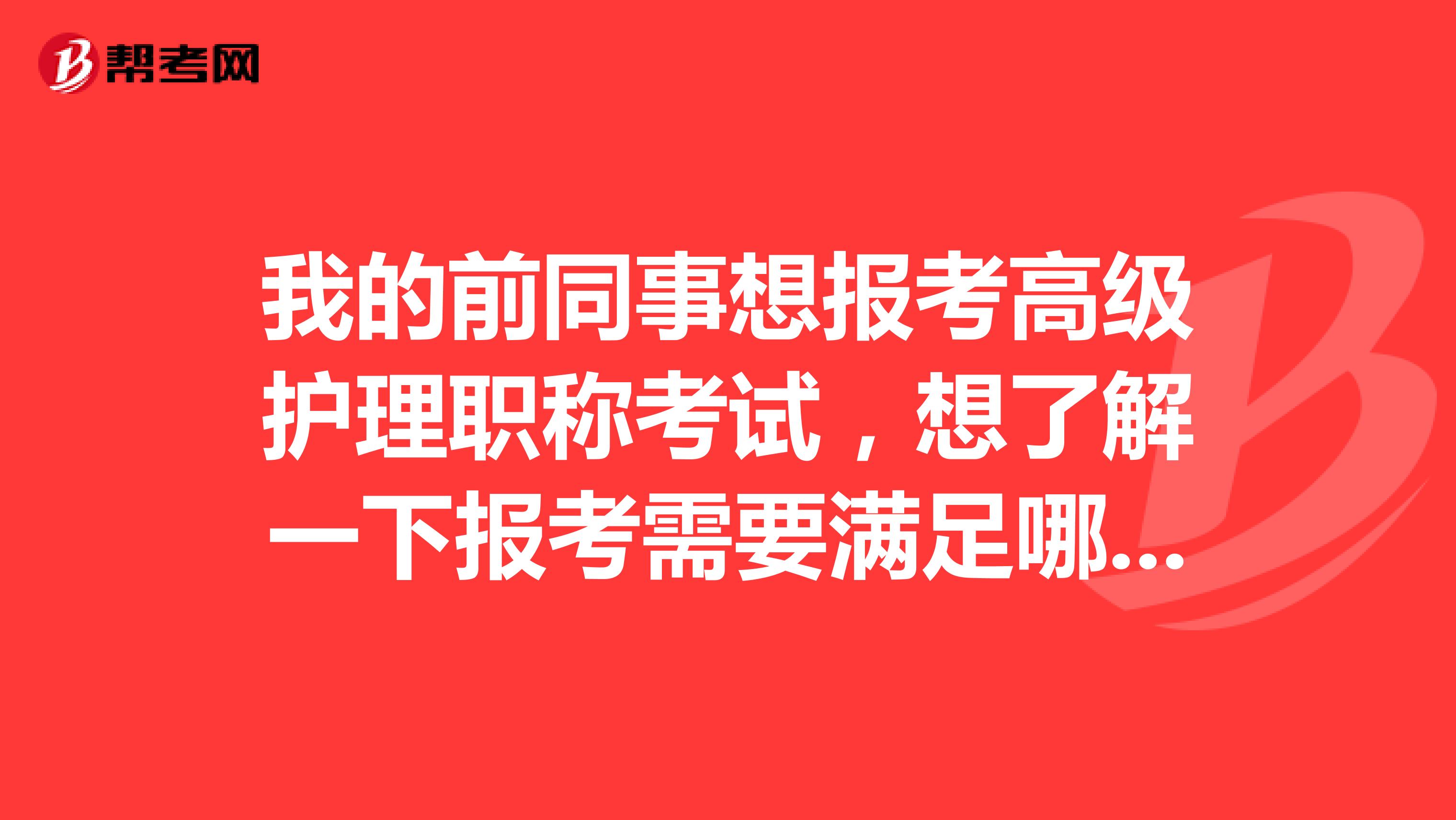 我的前同事想报考高级护理职称考试，想了解一下报考需要满足哪些条件呢？坐标江西