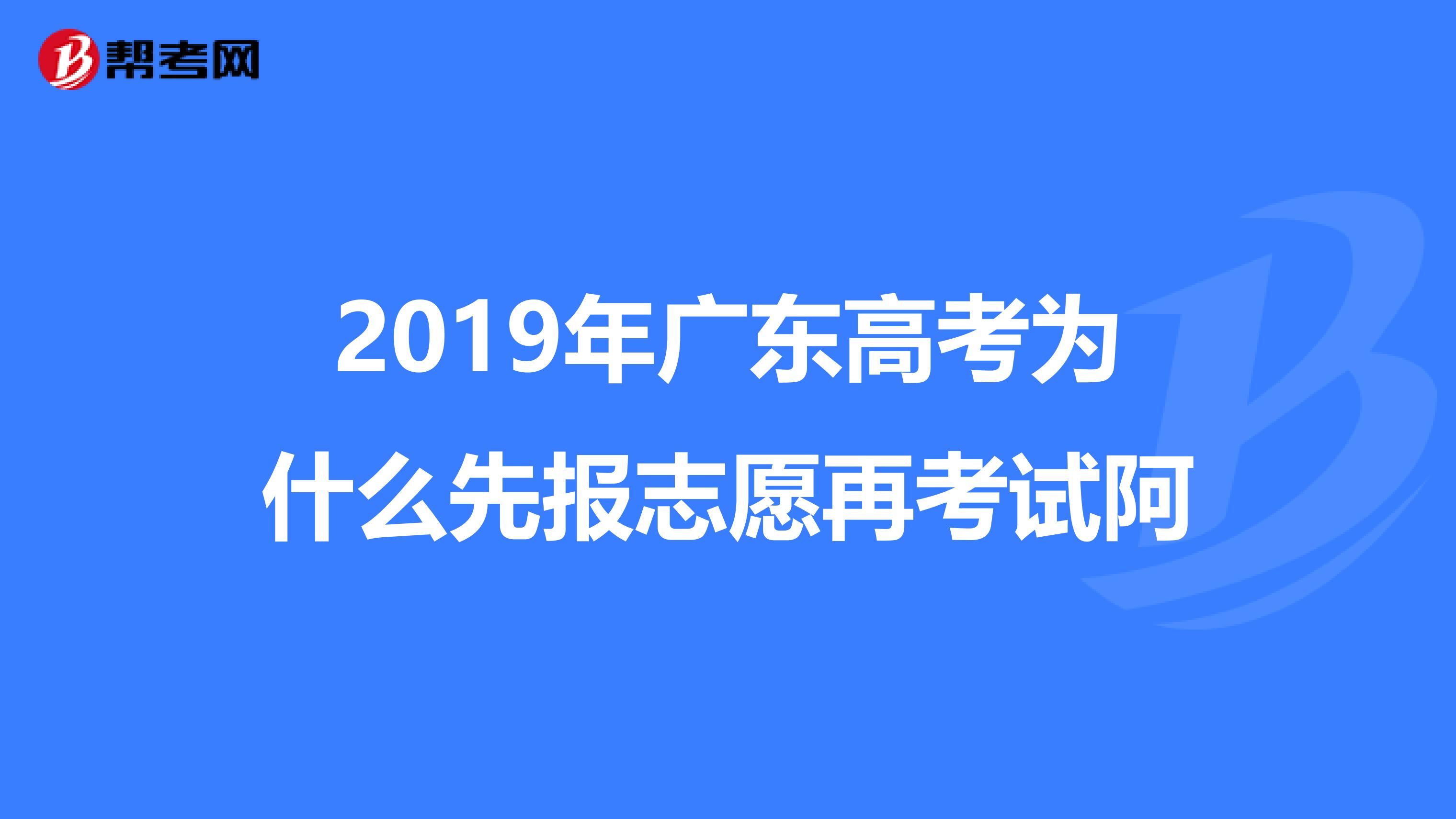 2019年广东高考为什么先报志愿再考试阿