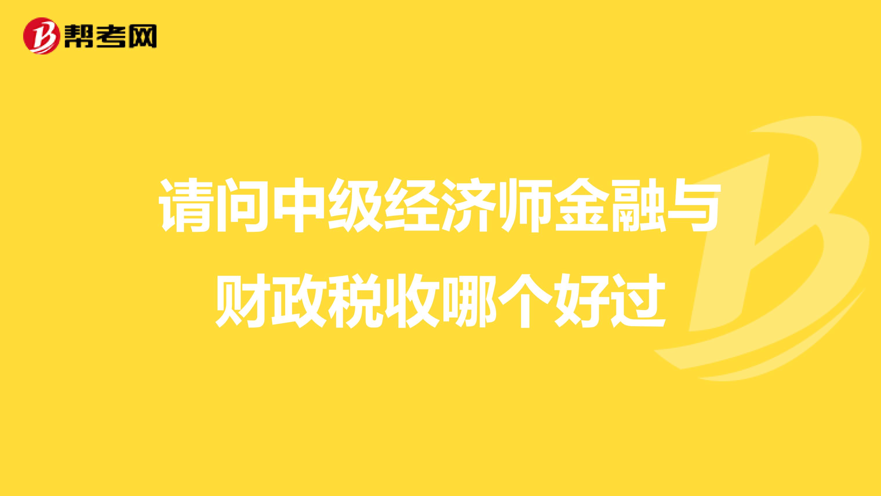 请问中级经济师金融与财政税收哪个好过