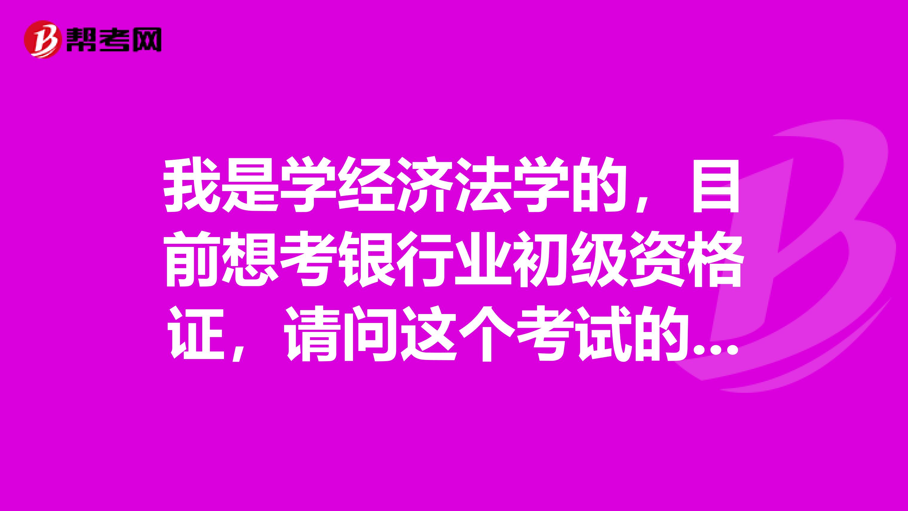 我是学经济法学的,目前想考银行业初级资格证,请问这个考试的报考条件是什么?