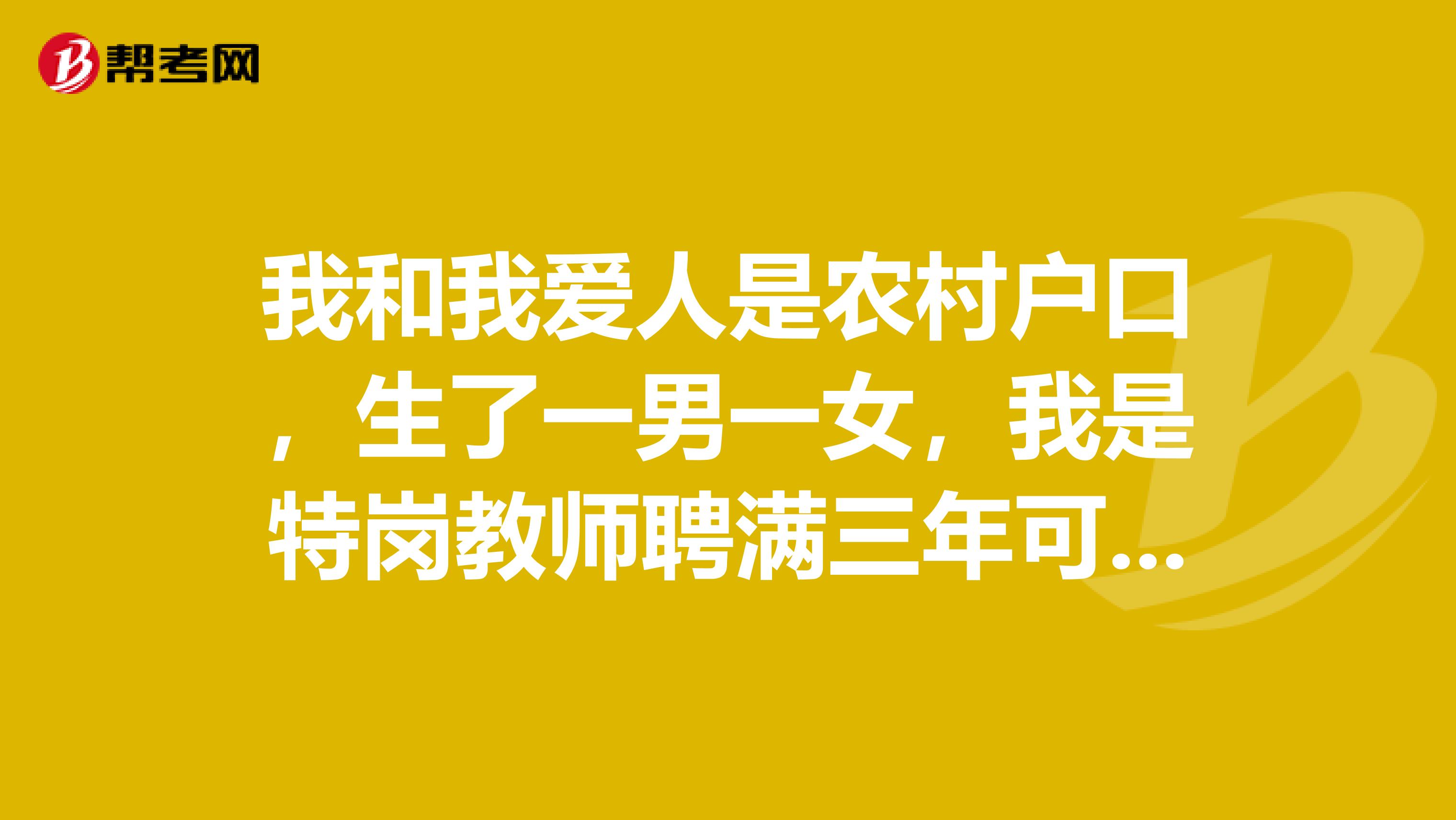 我和我爱人是农村户口，生了一男一女，我是特岗教师聘满三年可以转正吗