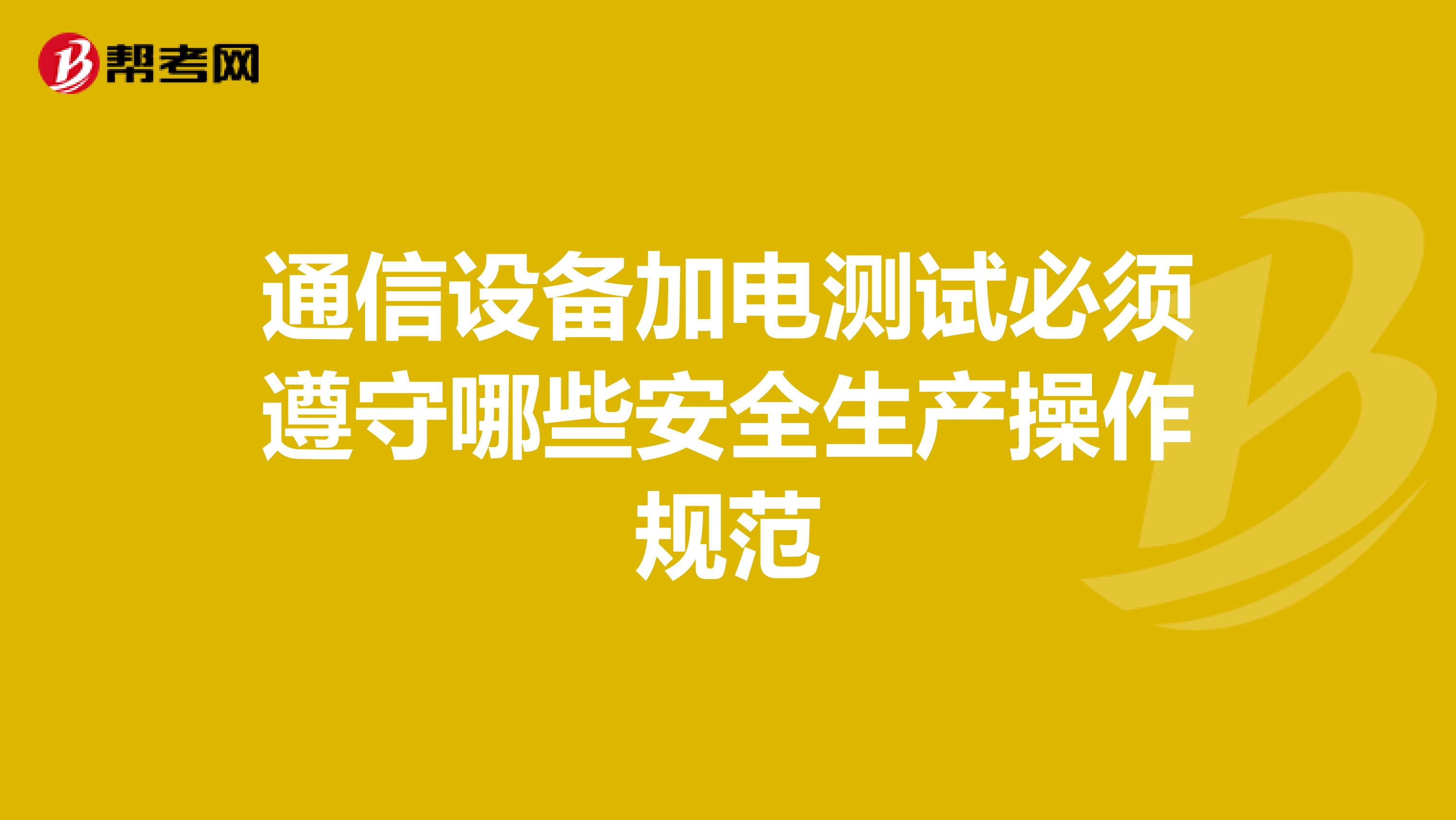 通信設備加電測試必須遵守哪些安全生產操作規范