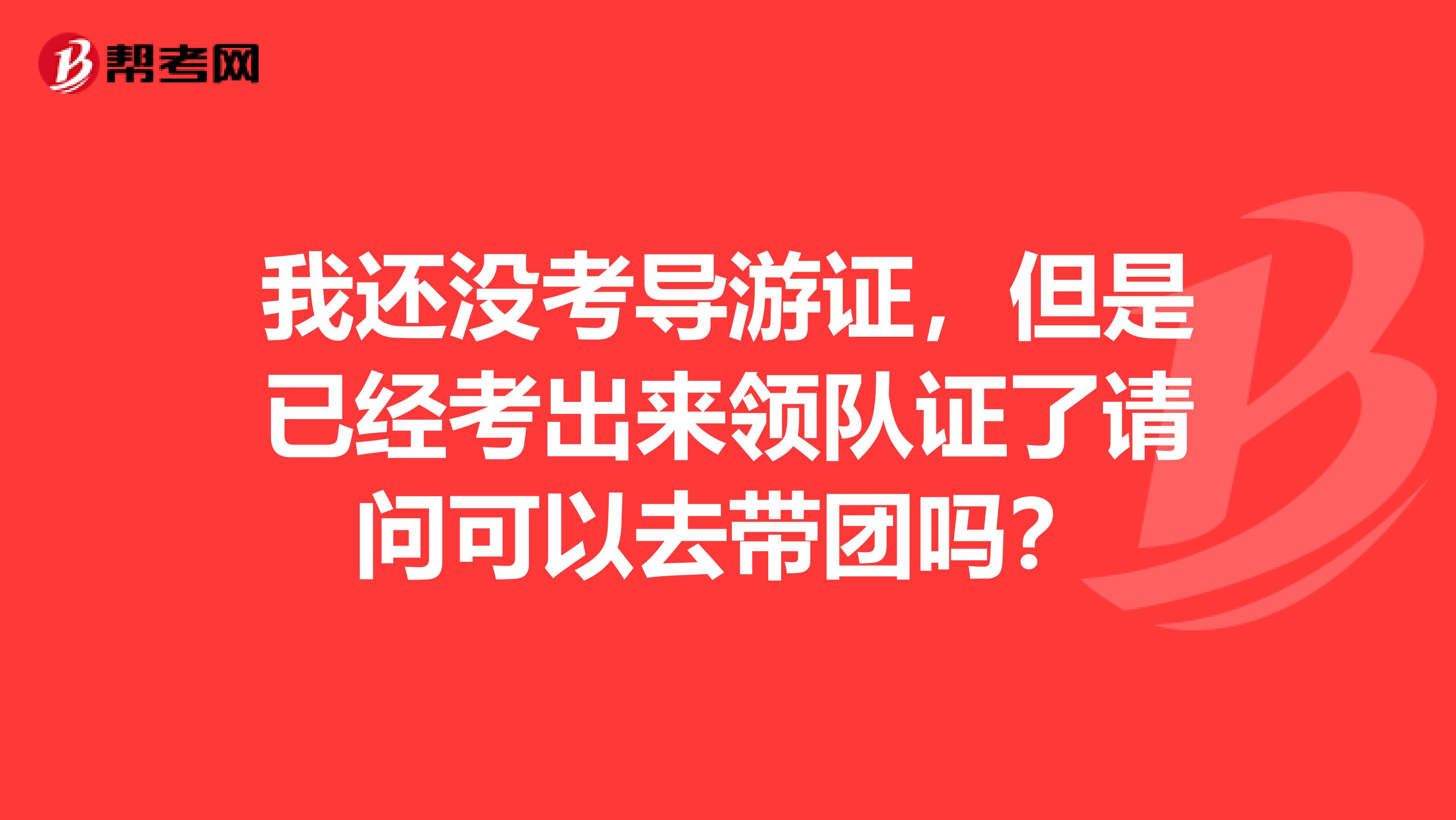 我還沒考導游證，但是已經考出來領隊證了請問可以去帶團嗎？