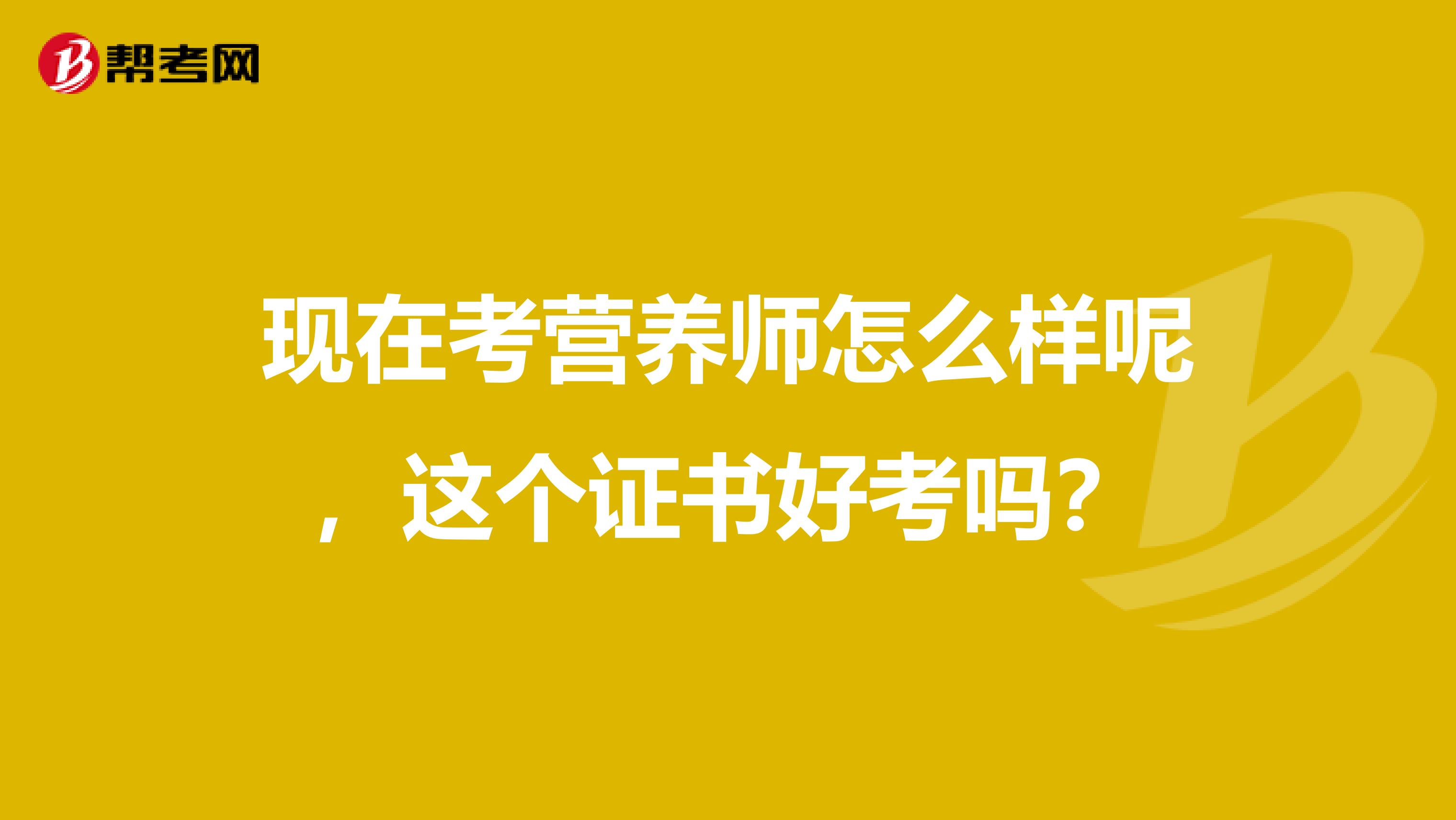 现在考营养师怎么样呢,这个证书好考吗?