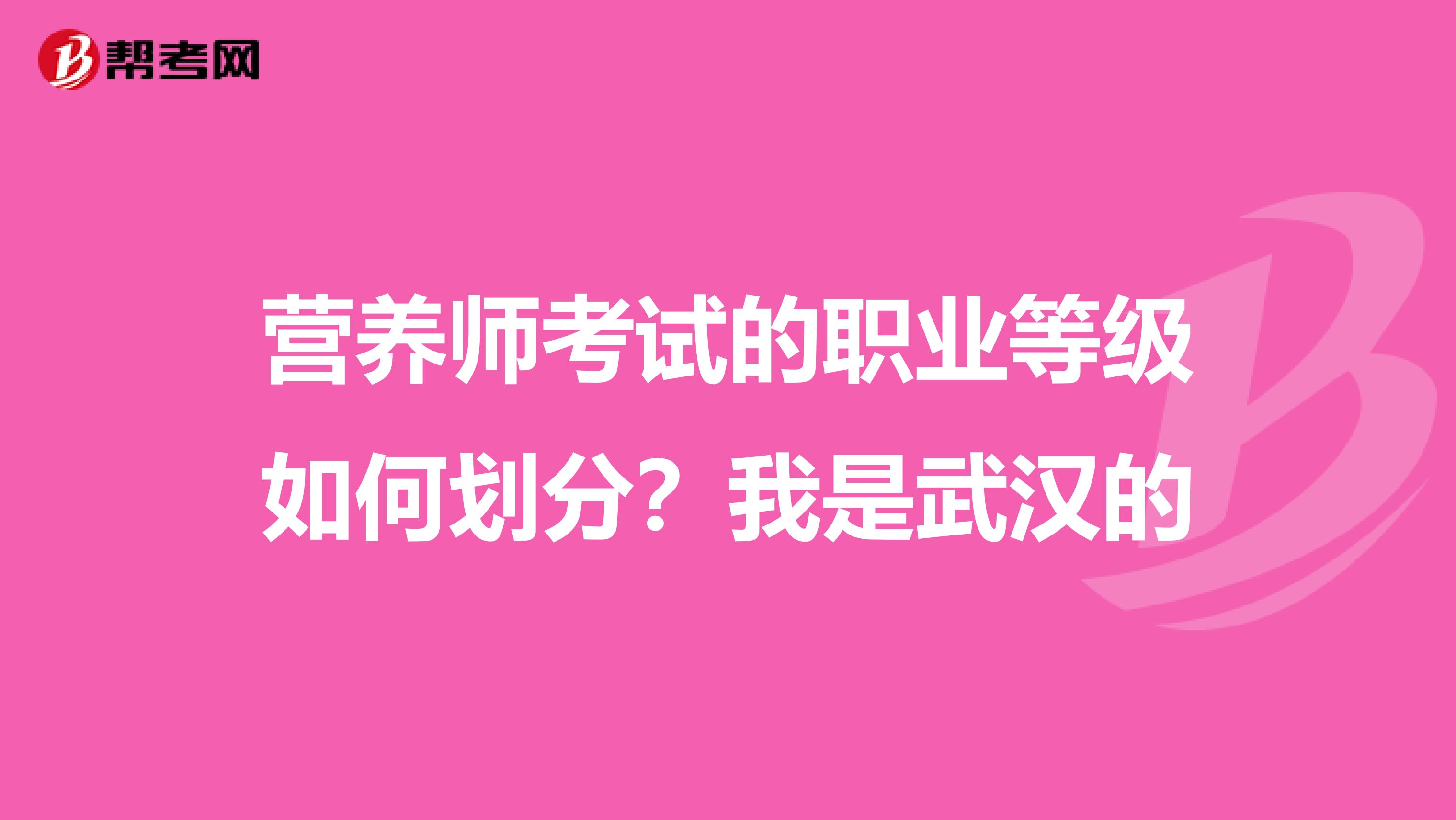 营养师考试的职业等级如何划分？我是武汉的