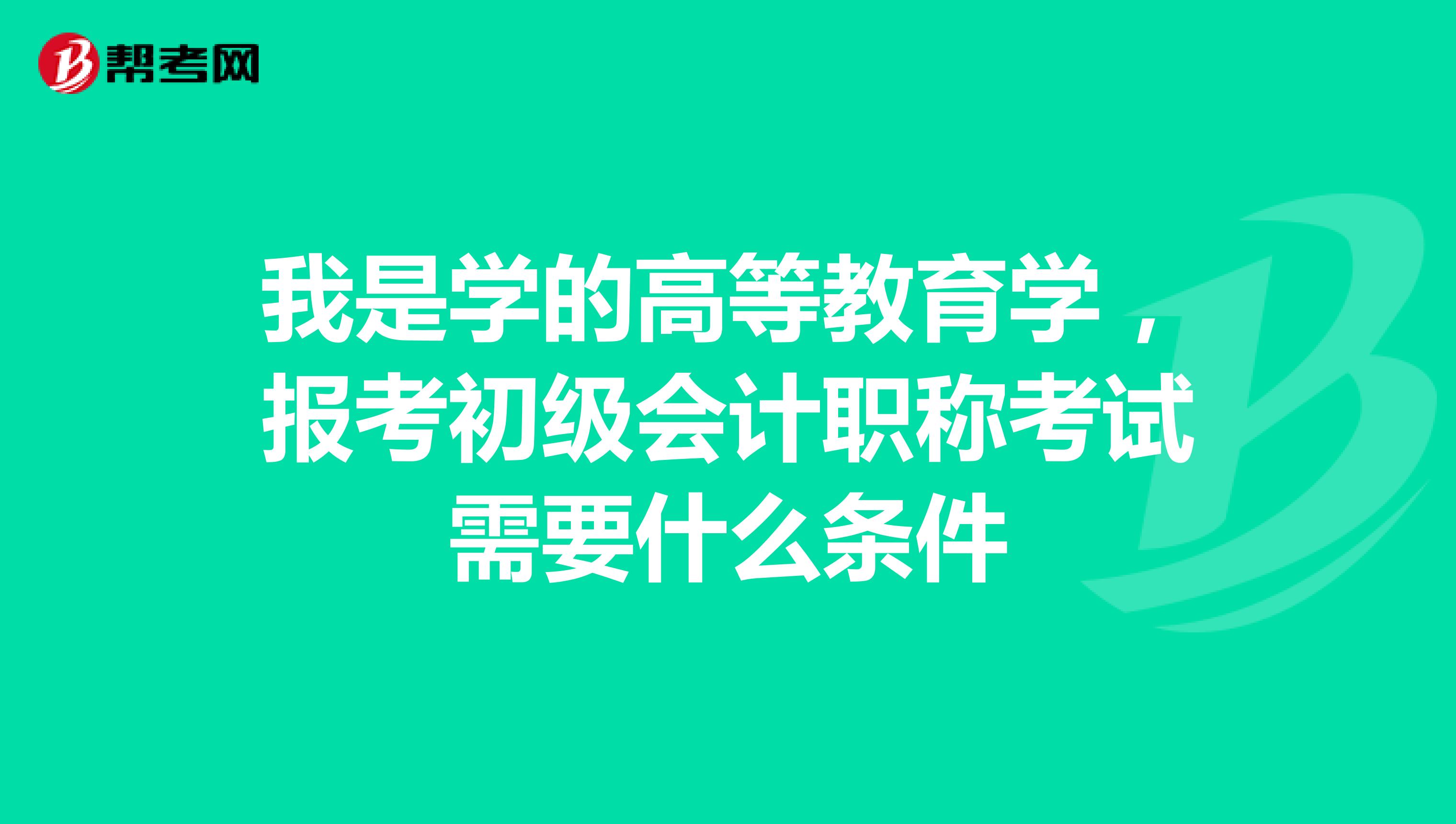 我是学的高等教育学,报考初级会计职称考试需要什么条件