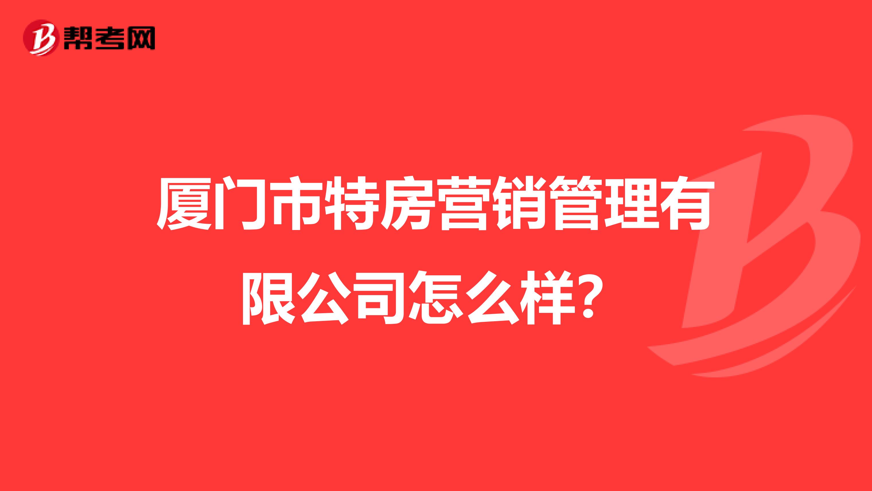 厦门市特房营销管理有限公司怎么样？