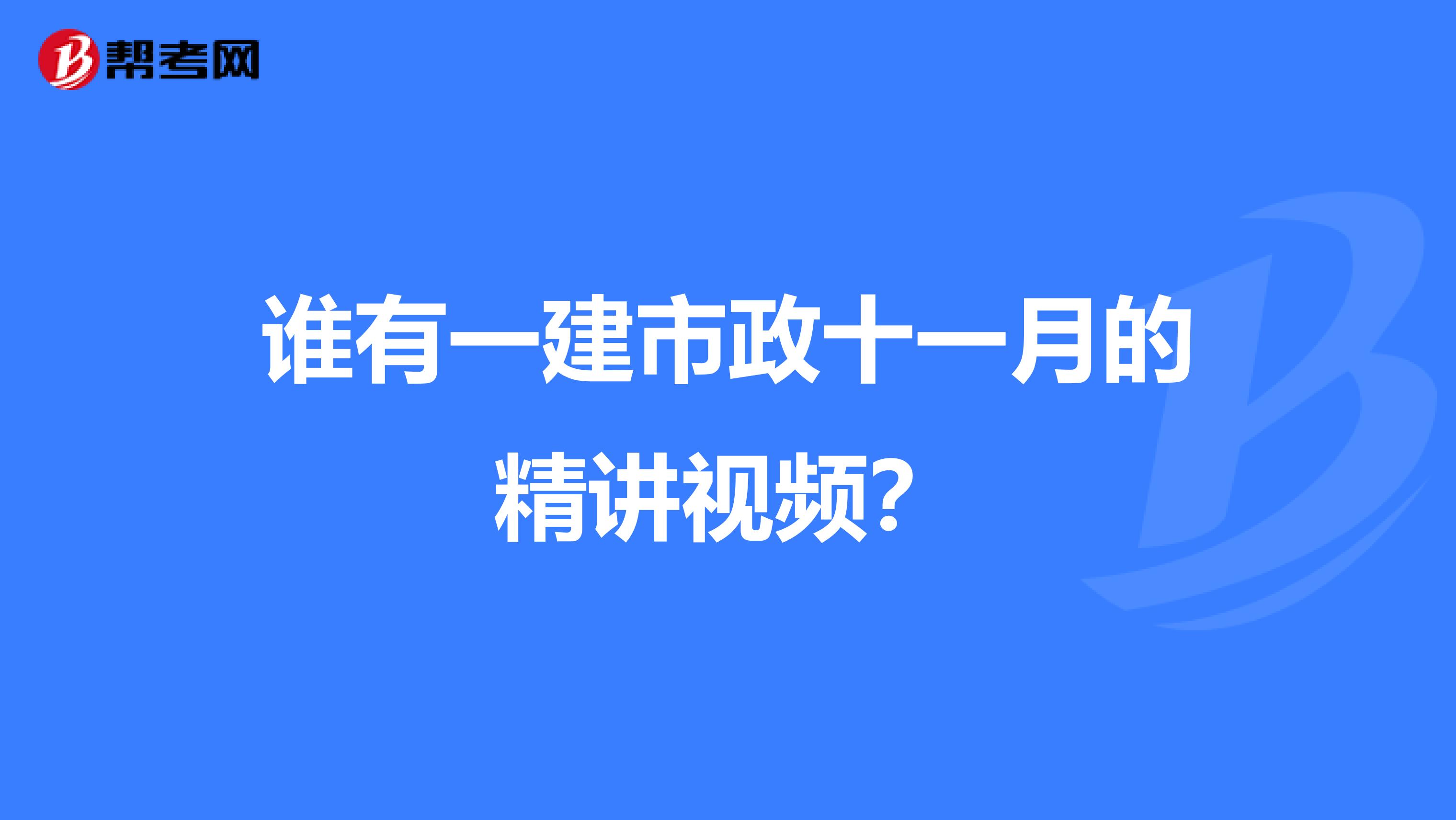谁有一建市政十一月的精讲视频?