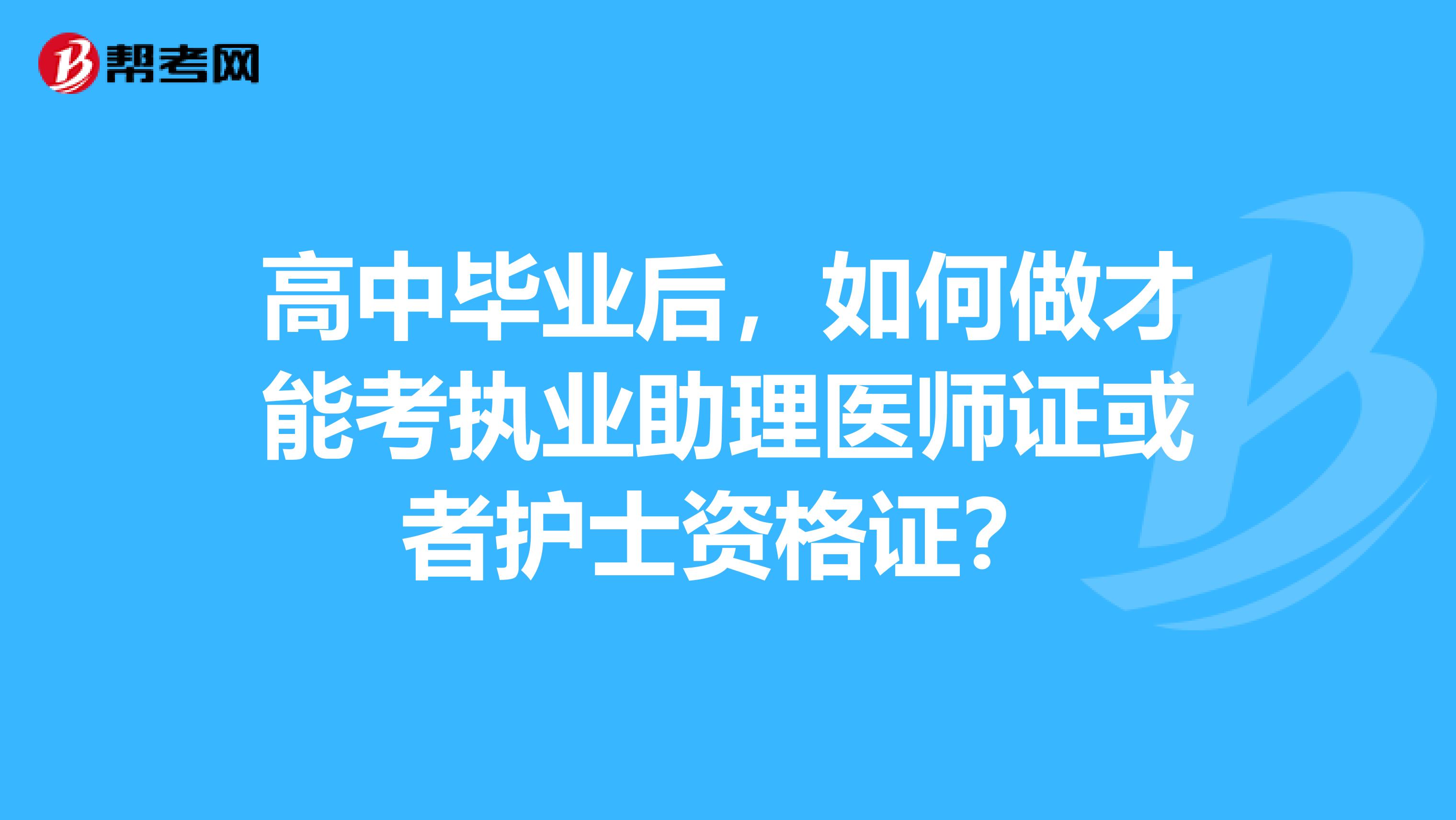 高中毕业后,如何做才能考执业助理医师证或者护士资格证?