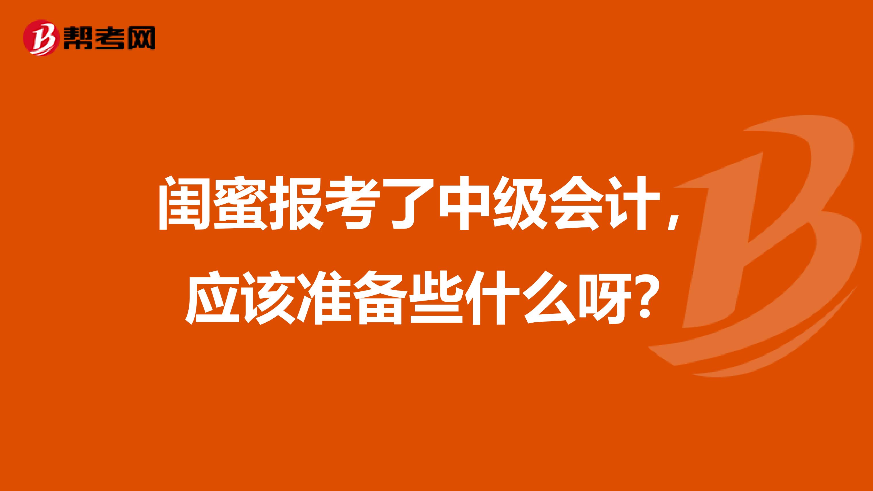 闺蜜报考了中级会计,应该准备些什么呀?