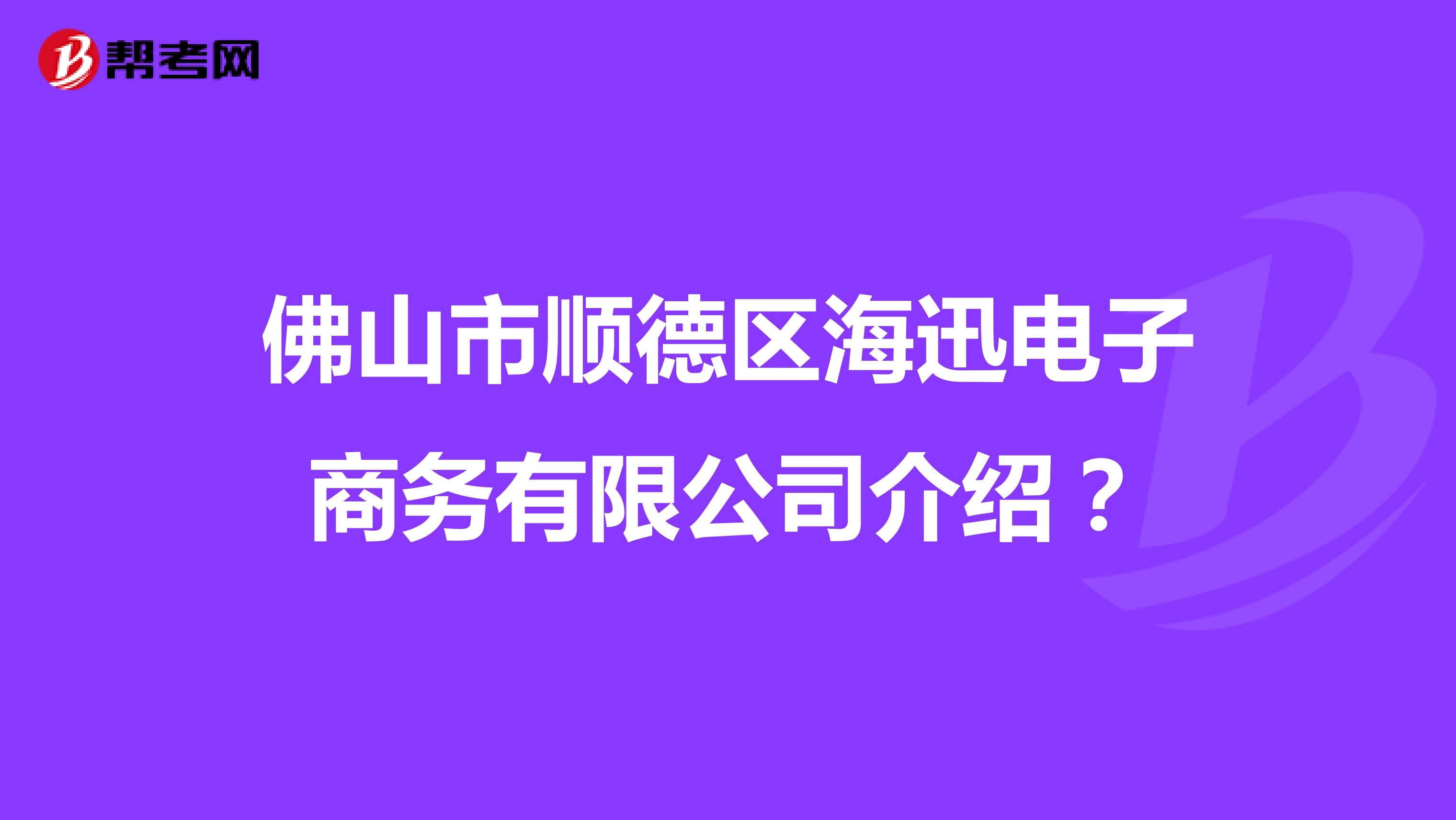 佛山市顺德区海迅电子商务有限公司介绍?