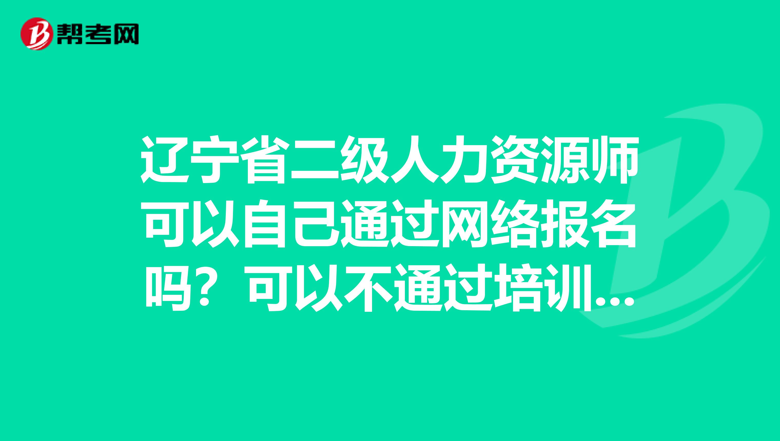辽宁省二级人力资源师可以自己通过网络报名吗?可以不通过培训机构吗