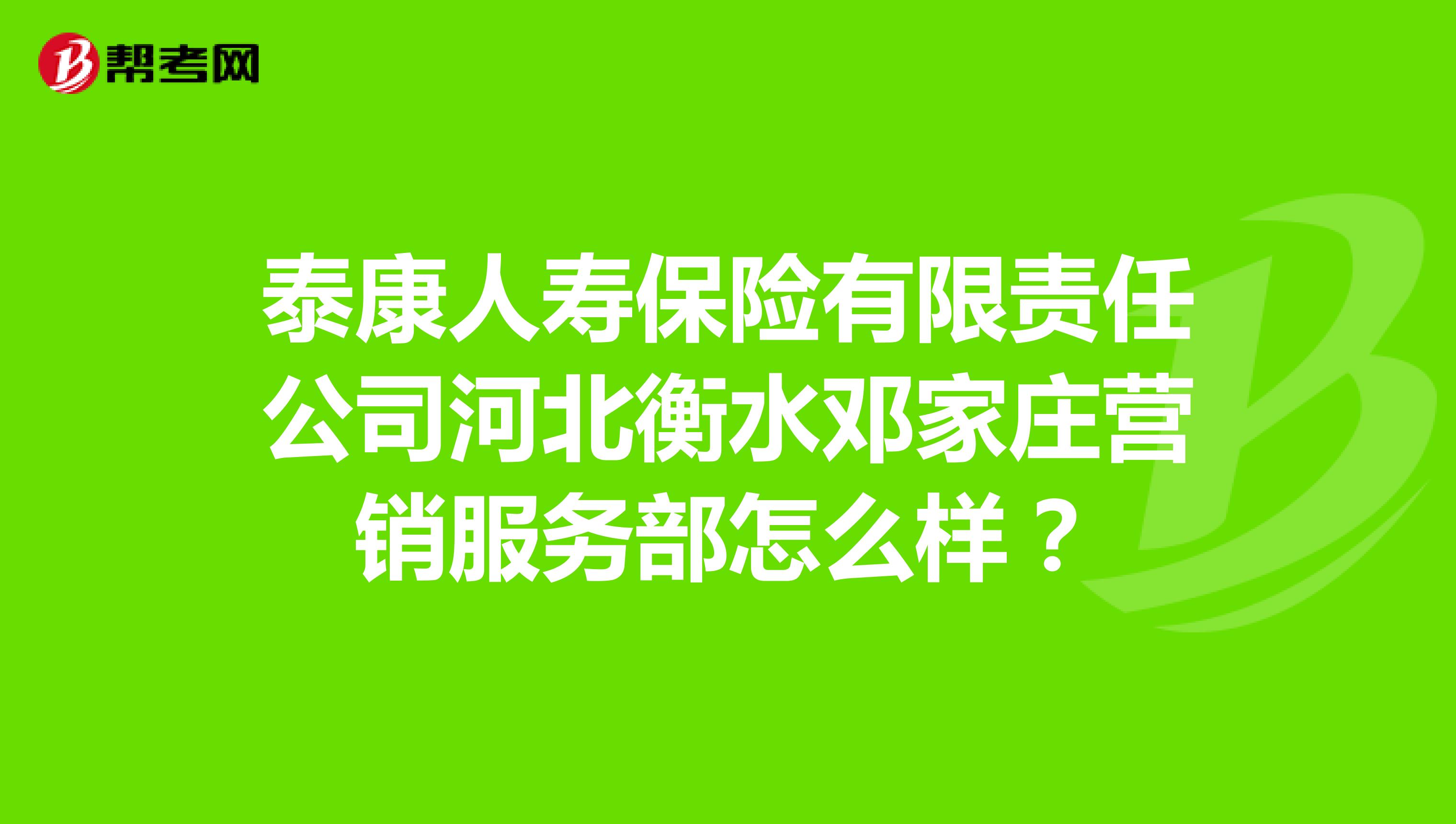 泰康人寿保险有限责任公司河北衡水邓家庄营销服务部怎么样？