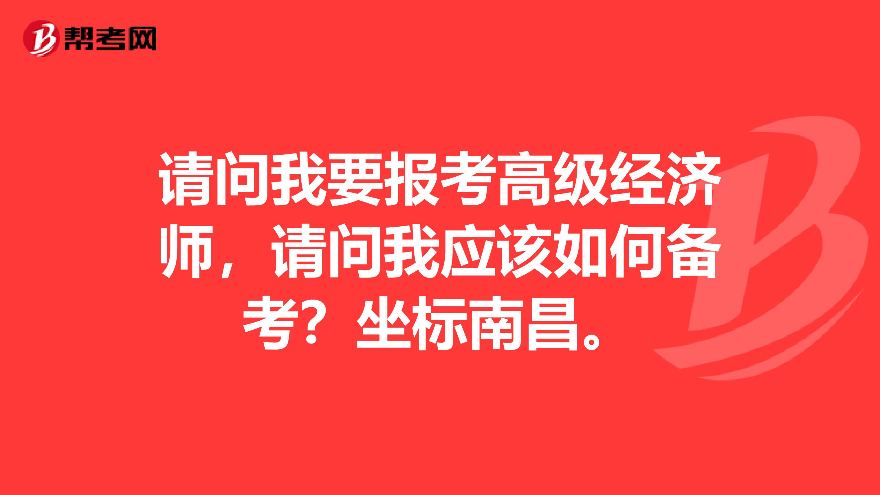 请问我要报考高级经济师,请问我应该如何备考?坐标南昌。