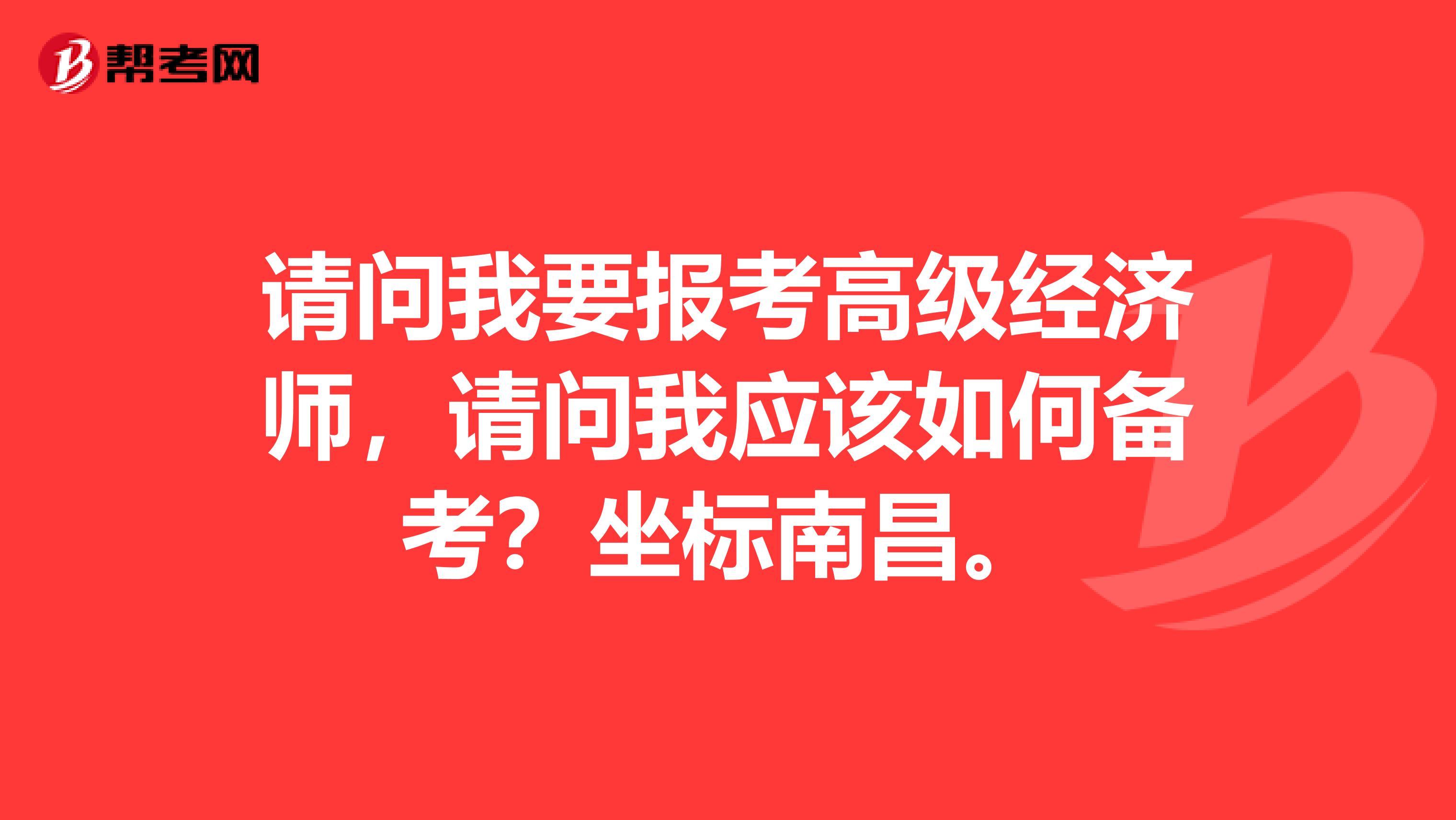 请问我要报考高级经济师，请问我应该如何备考？坐标南昌。