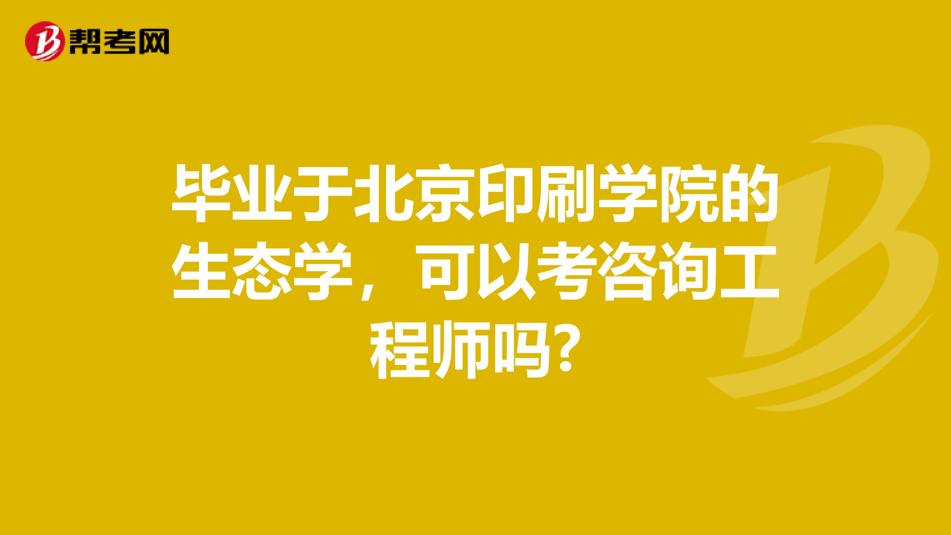 毕业于北京印刷学院的生态学,可以考咨询工程师吗?