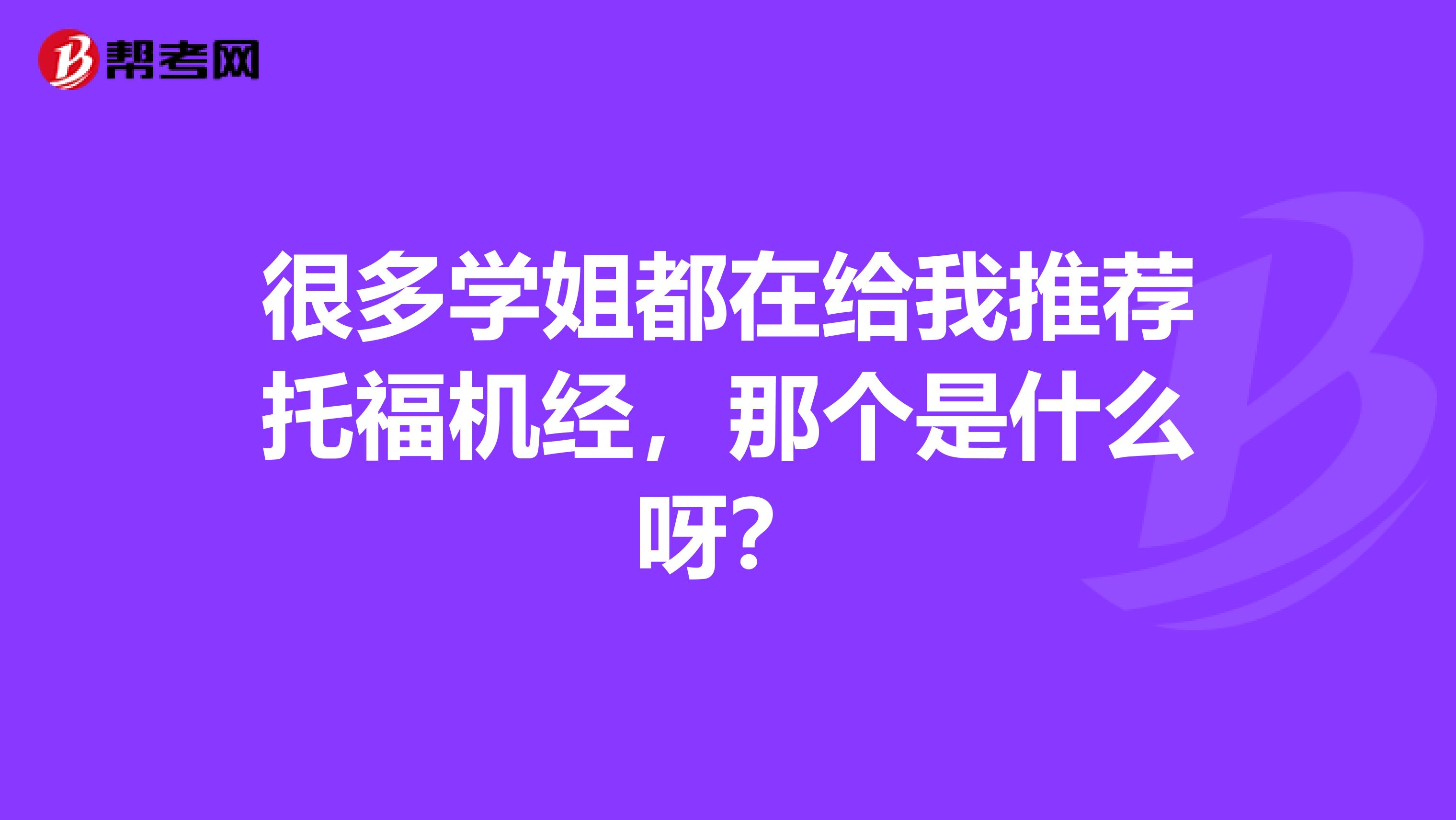 很多学姐都在给我推荐托福机经,那个是什么呀?