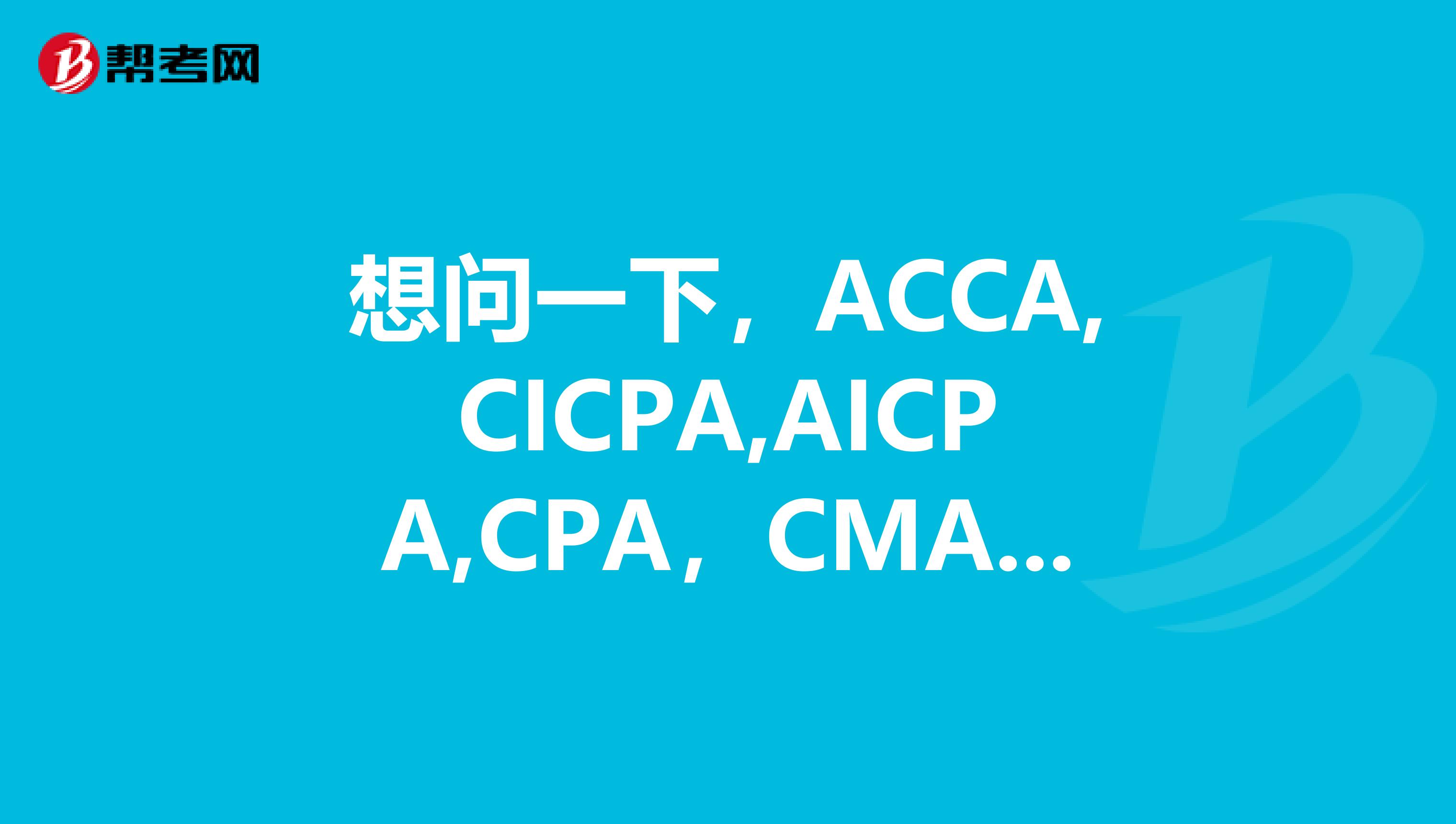 想问一下,ACCA,CICPA,AICPA,CPA,CMA考试侧重点有什么区别怎么选择阿