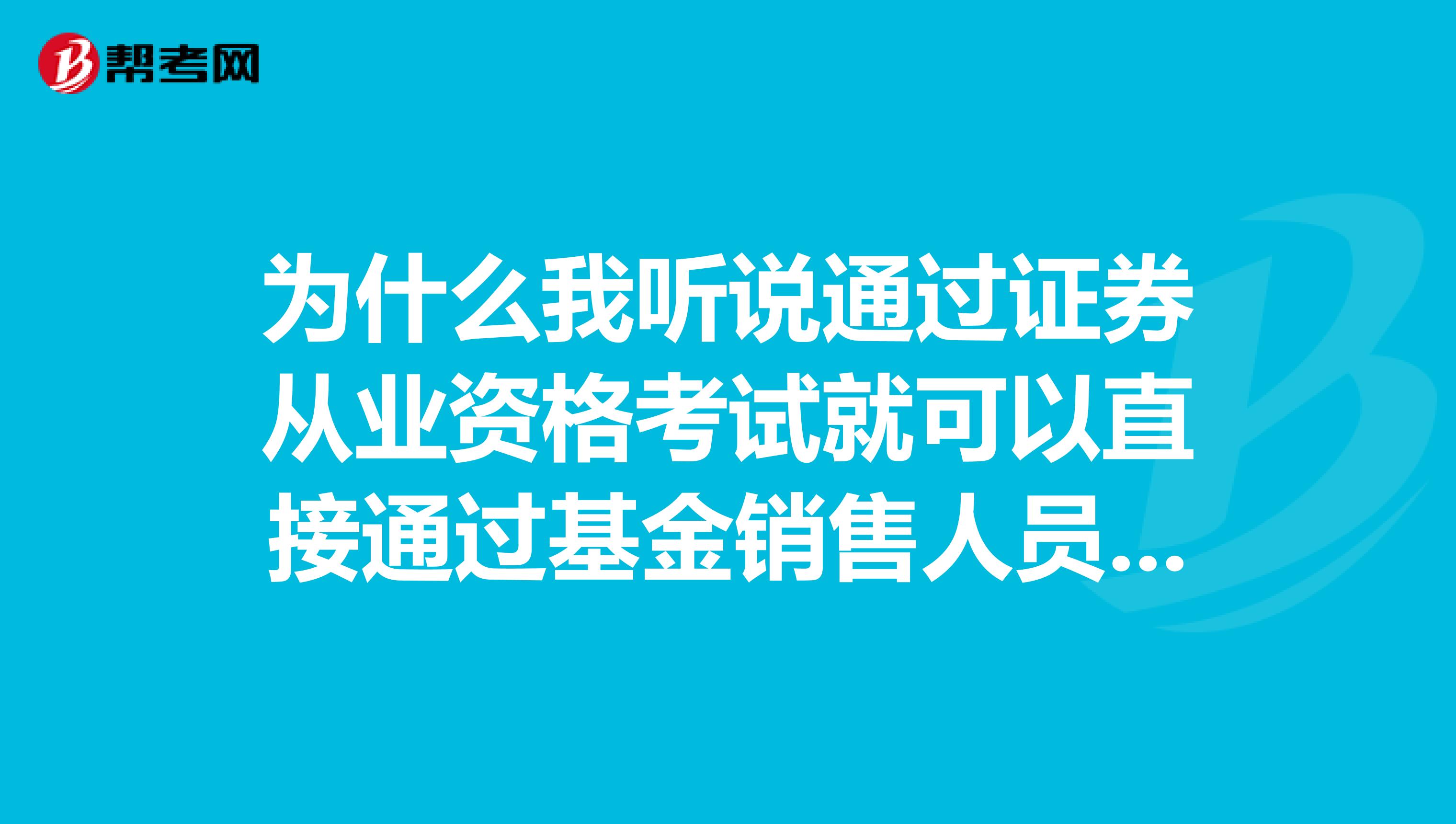 为什么我听说通过证券从业资格考试就可以直接通过基金销售人员从业考试了?