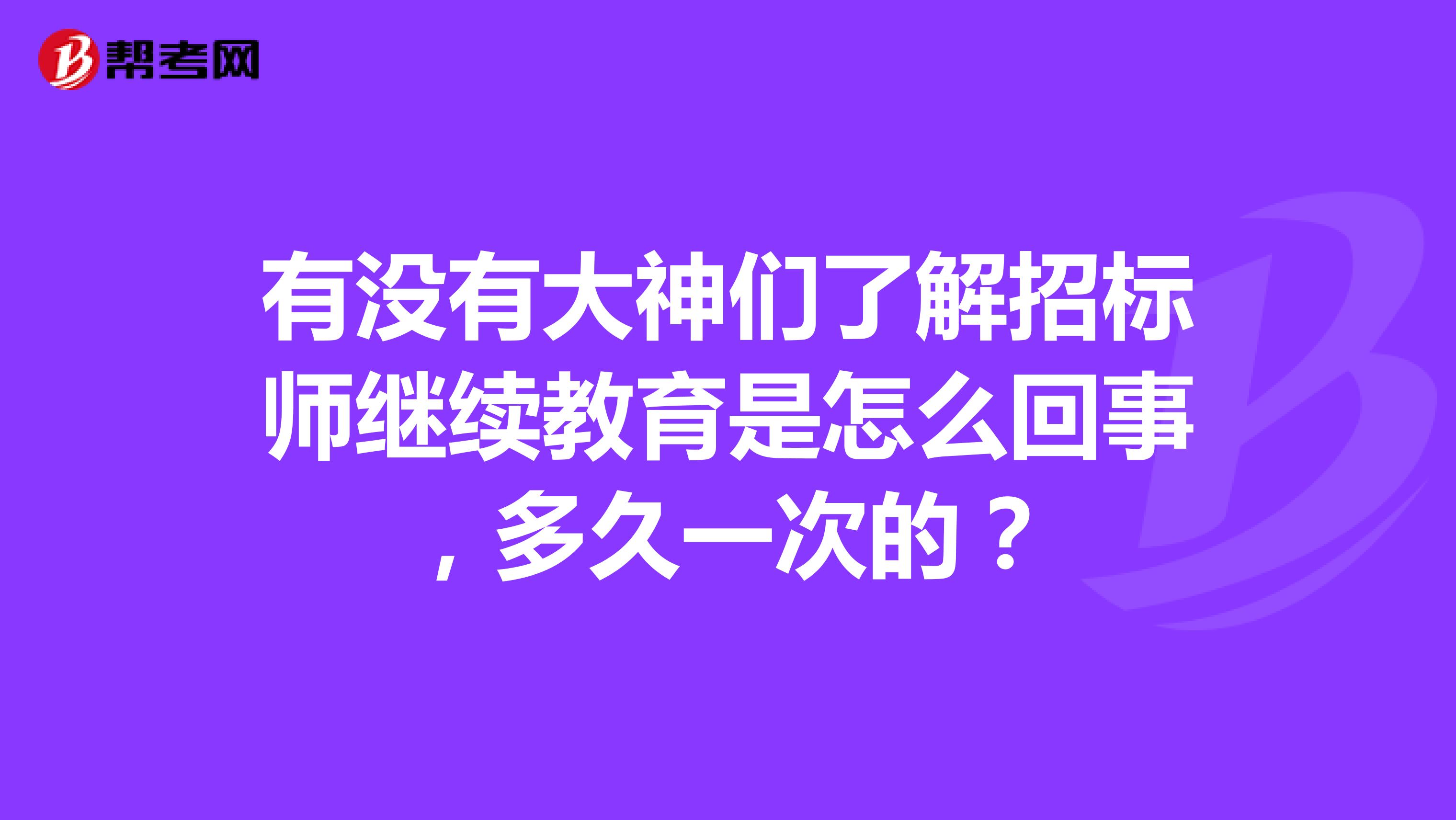 有没有大神们了解招标师继续教育是怎么回事，多久一次的？