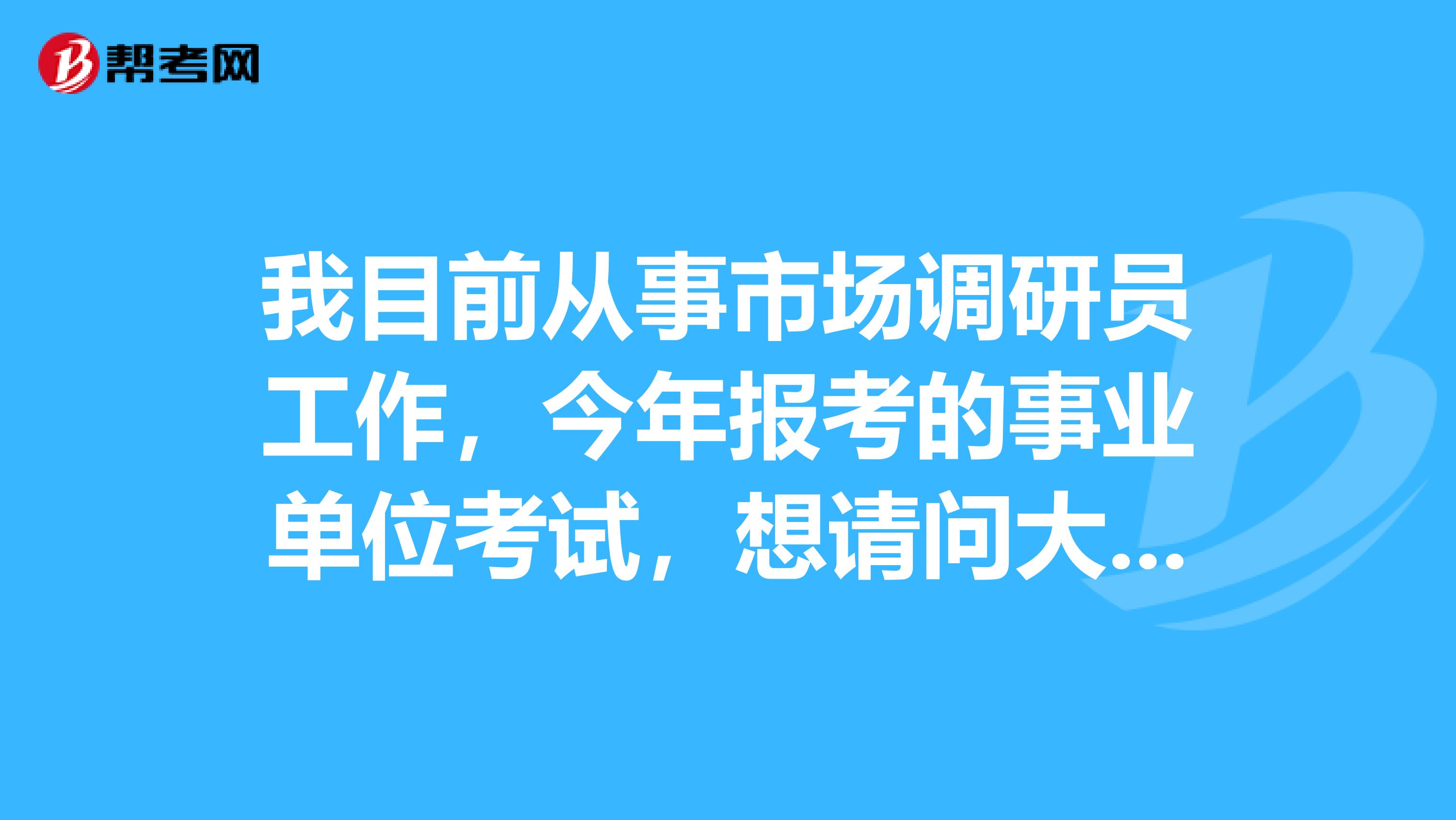 我目前从事市场调研员工作,今年报考的事业单位考试,想请问大家在事业单位考试面试时要注意什么啊?