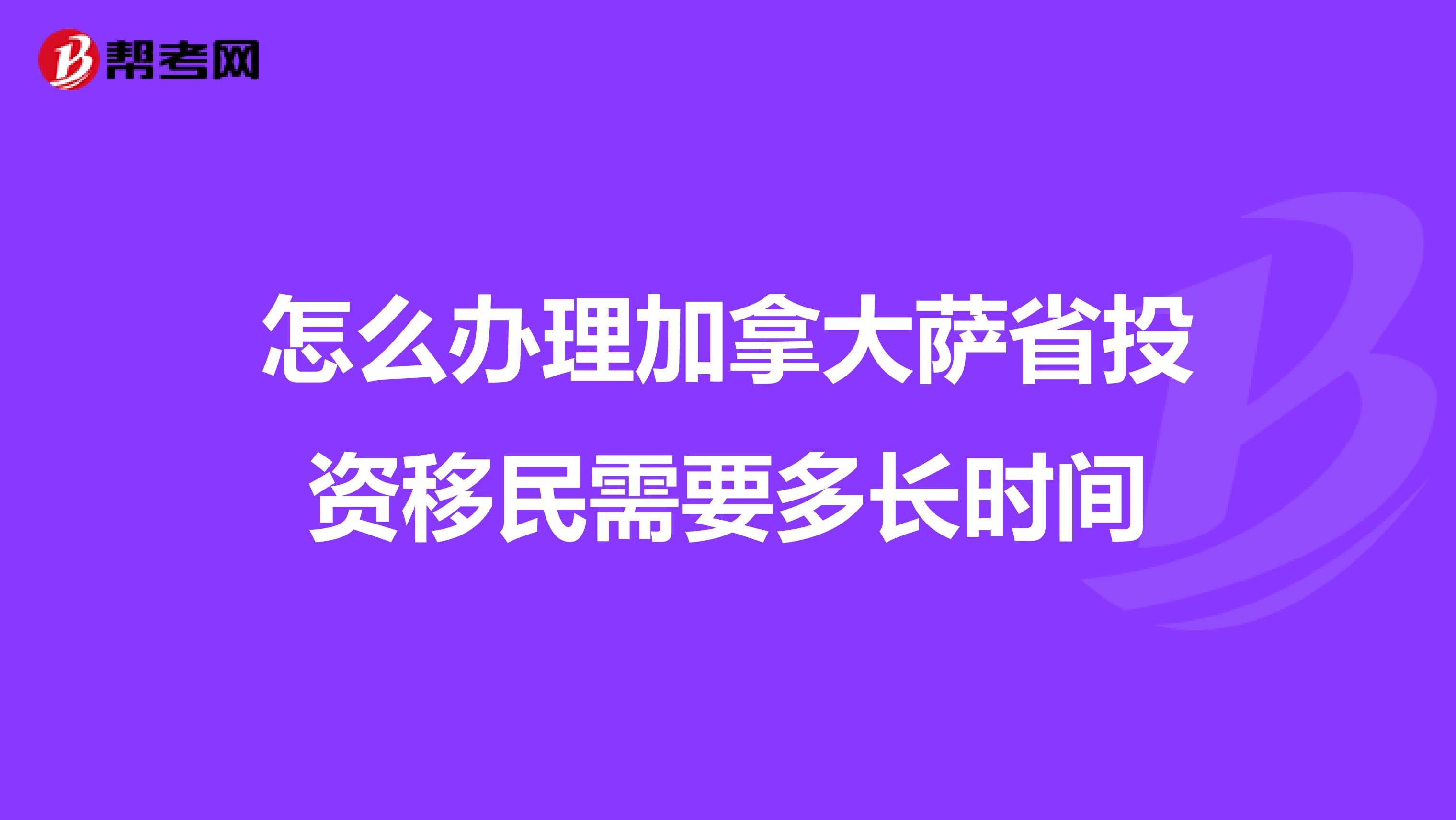 怎么办理加拿大萨省投资移民需要多长时间