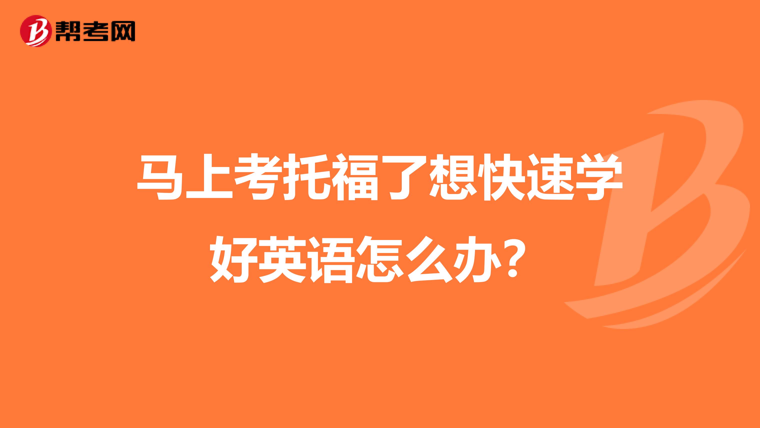 马上考托福了想快速学好英语怎么办？