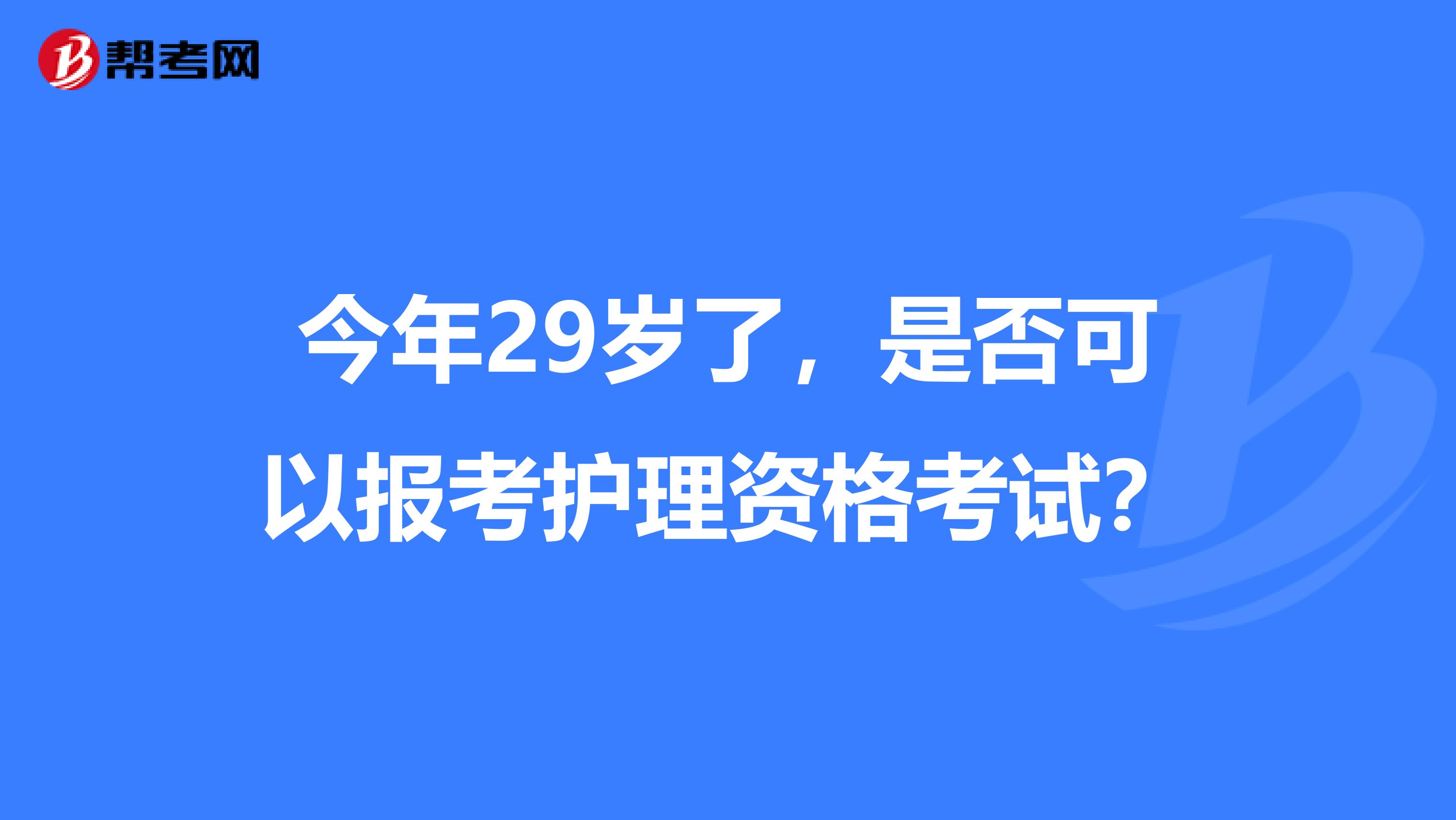 今年29岁了，是否可以报考护理资格考试？