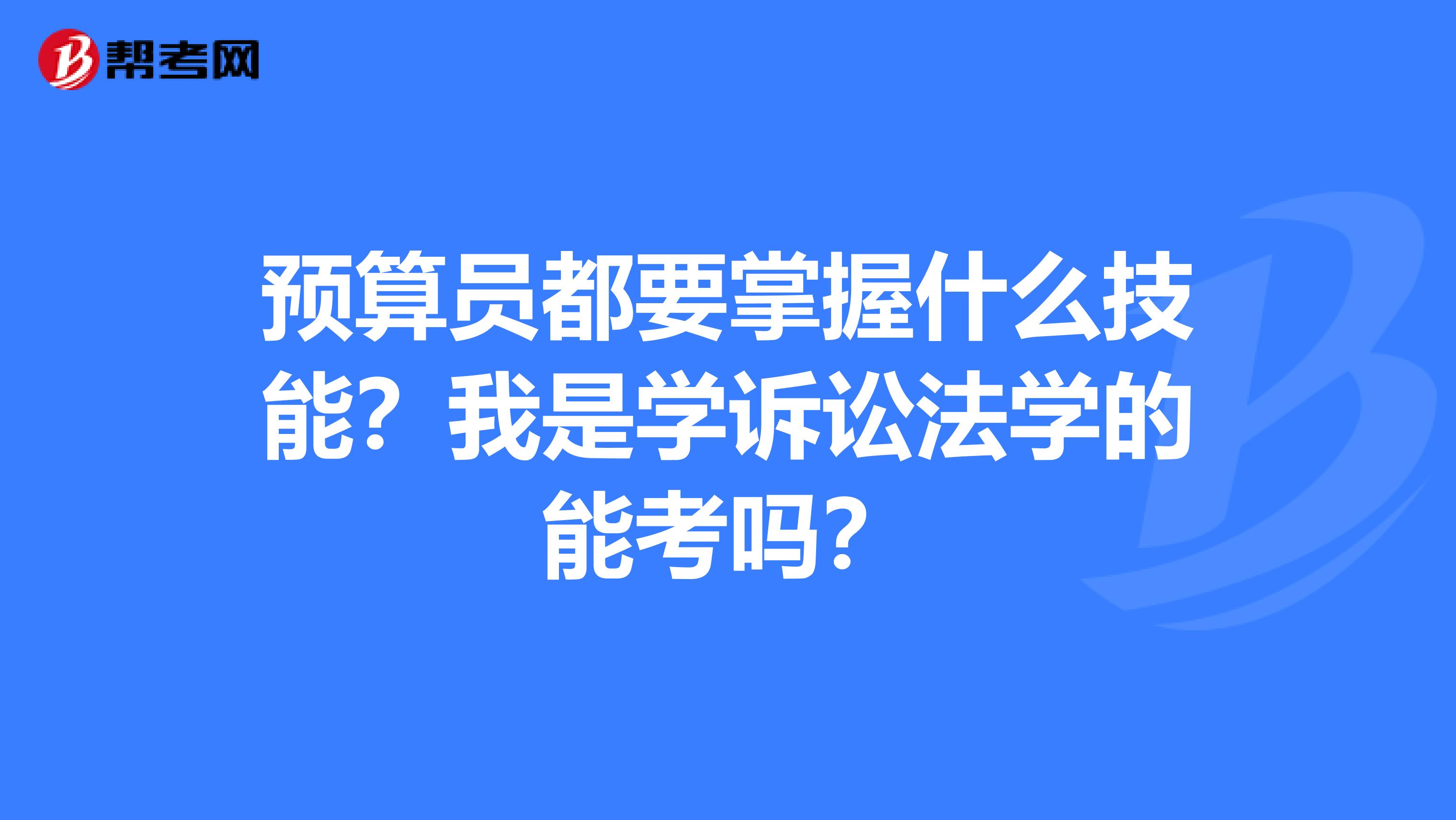 预算员都要掌握什么技能?我是学诉讼法学的能考吗?