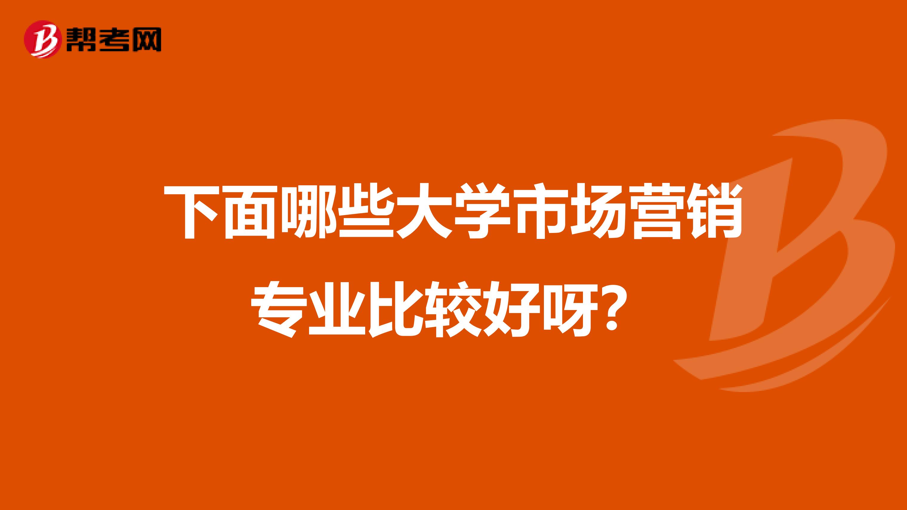 下面哪些大学市场营销专业比较好呀？