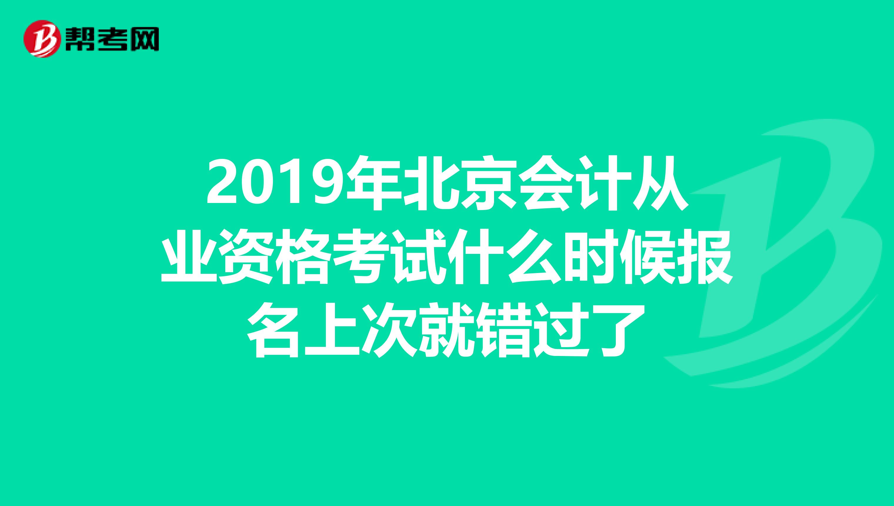 2019年北京会计从业资格考试什么时候报名上次就错过了