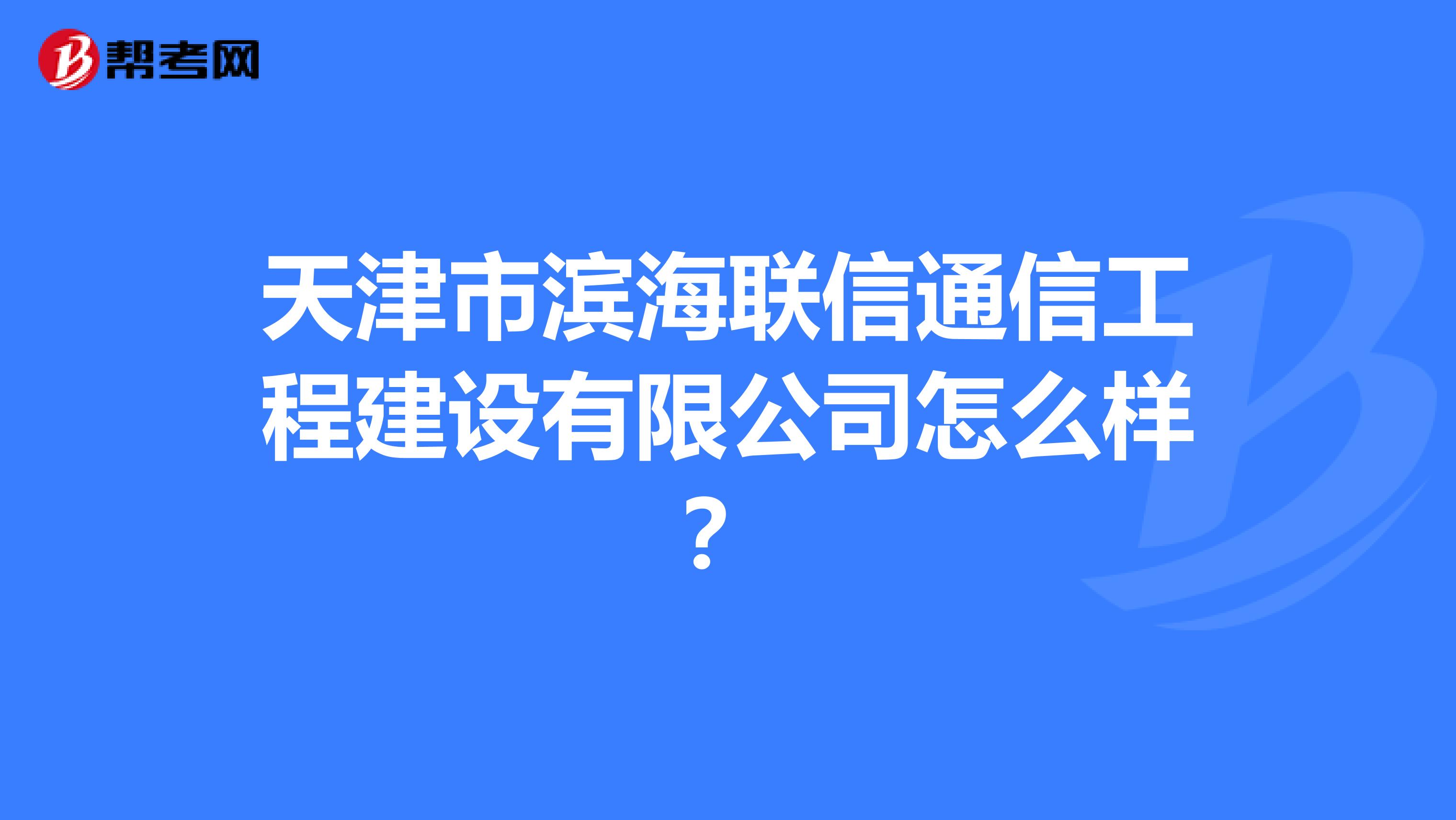 天津市滨海联信通信工程建设有限公司怎么样？