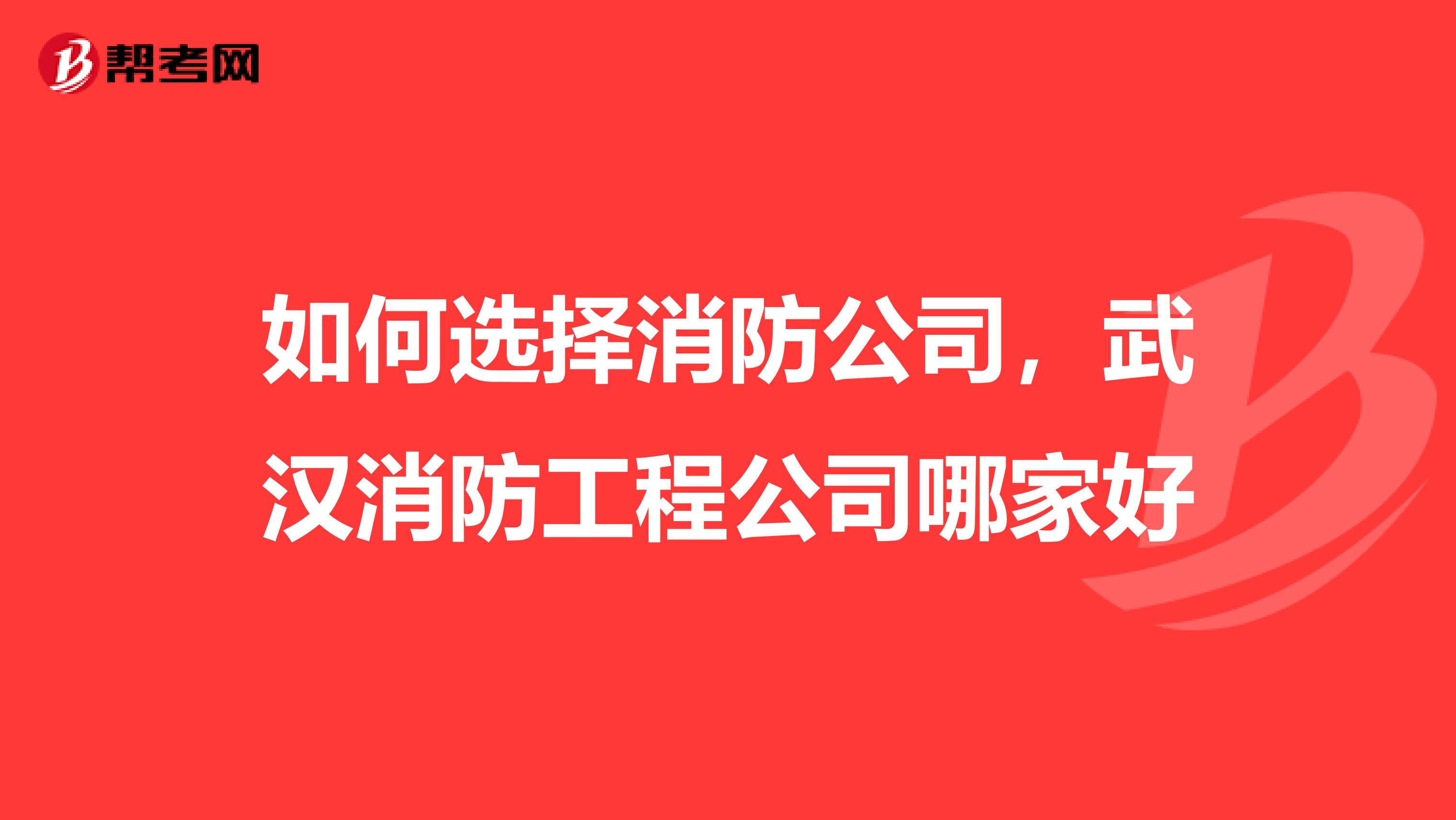 如何选择消防公司，武汉消防工程公司哪家好