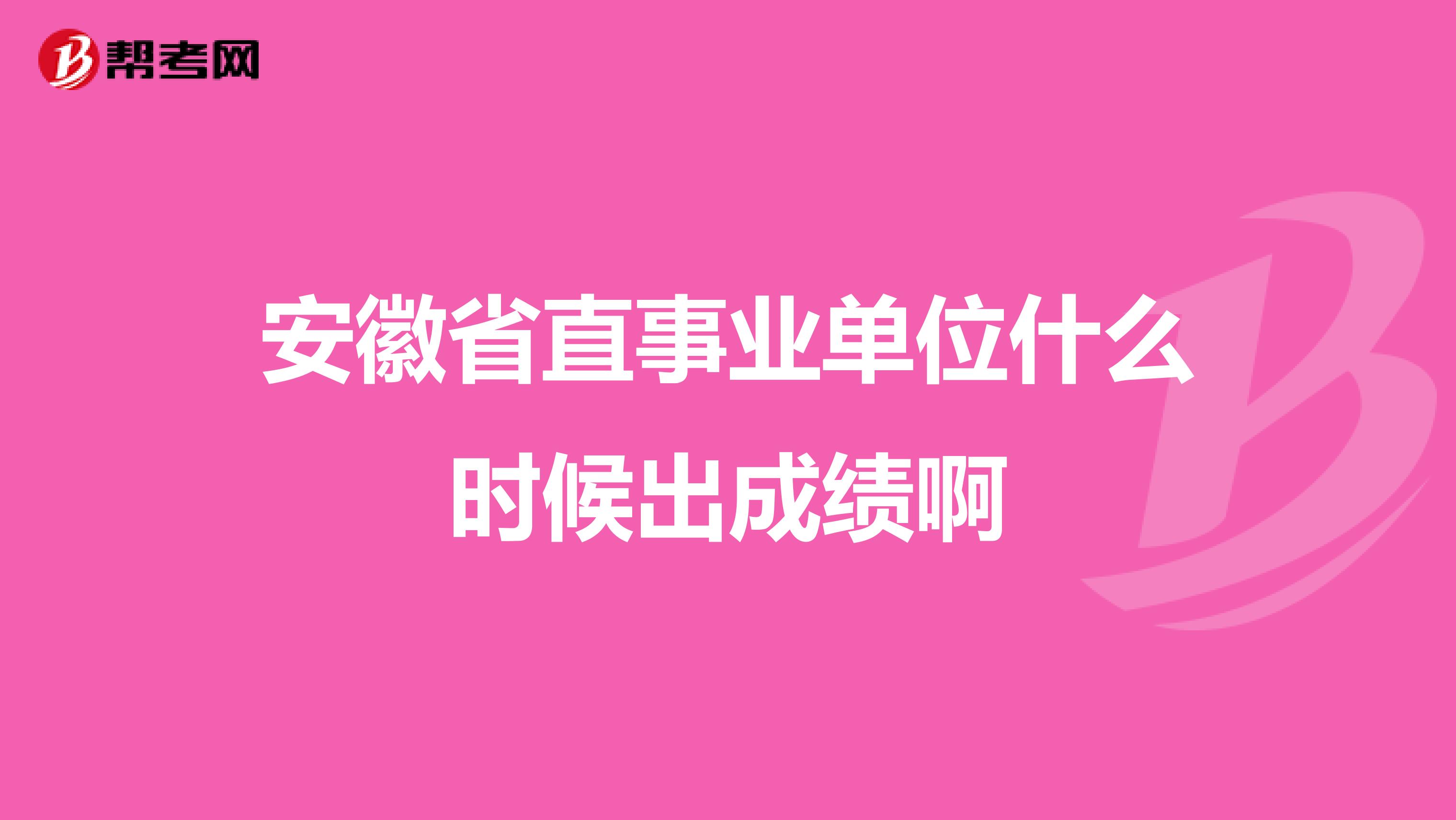 安徽省直事业单位什么时候出成绩啊