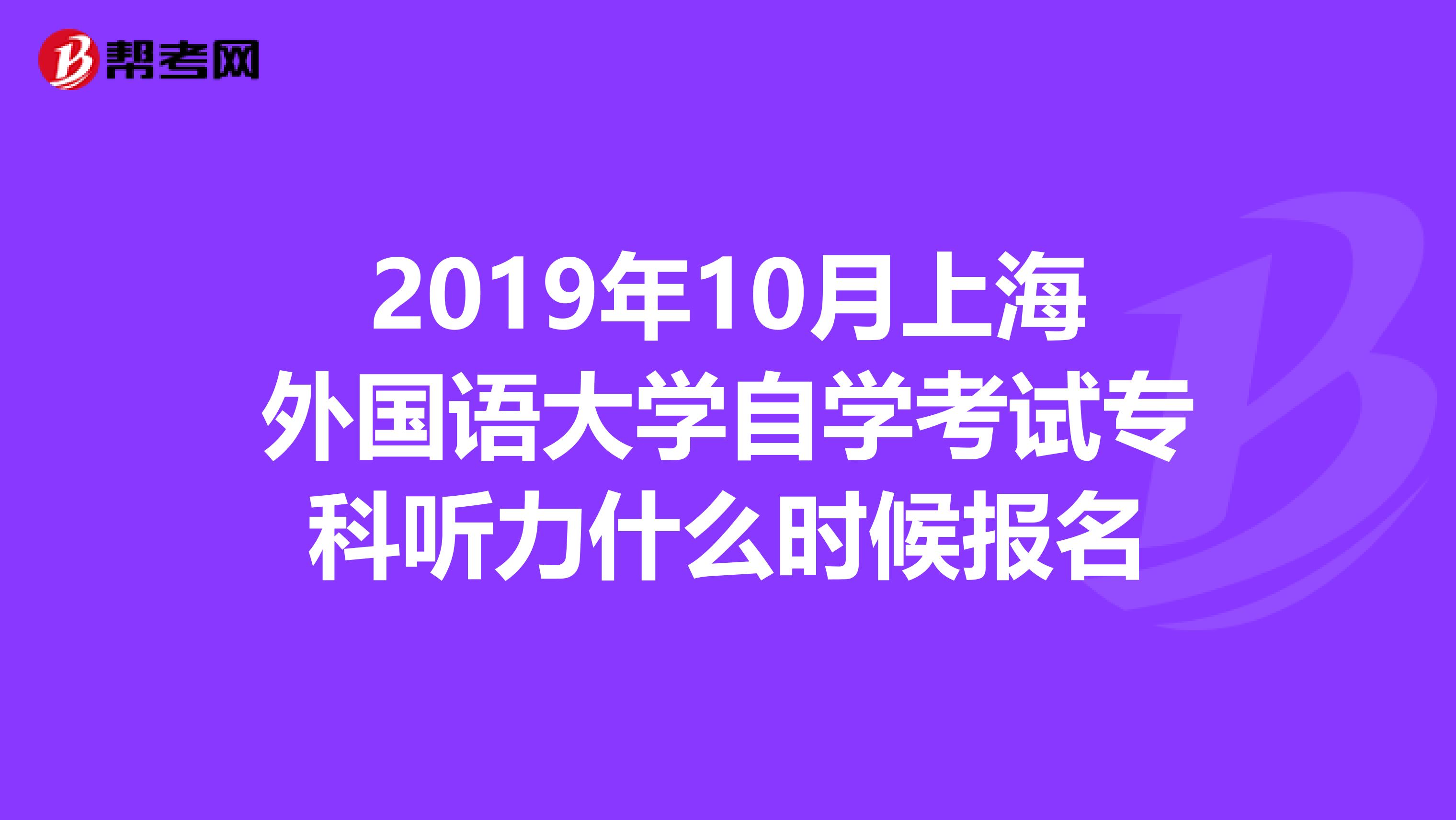 2019年10月上海外国语大学自学考试专科听力什么时候报名