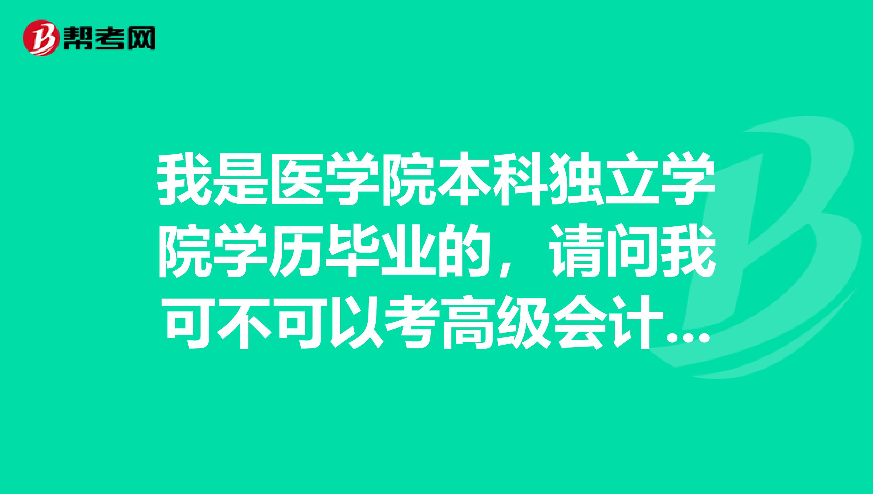 我是医学院本科独立学院学历毕业的，请问我可不可以考高级会计师啊