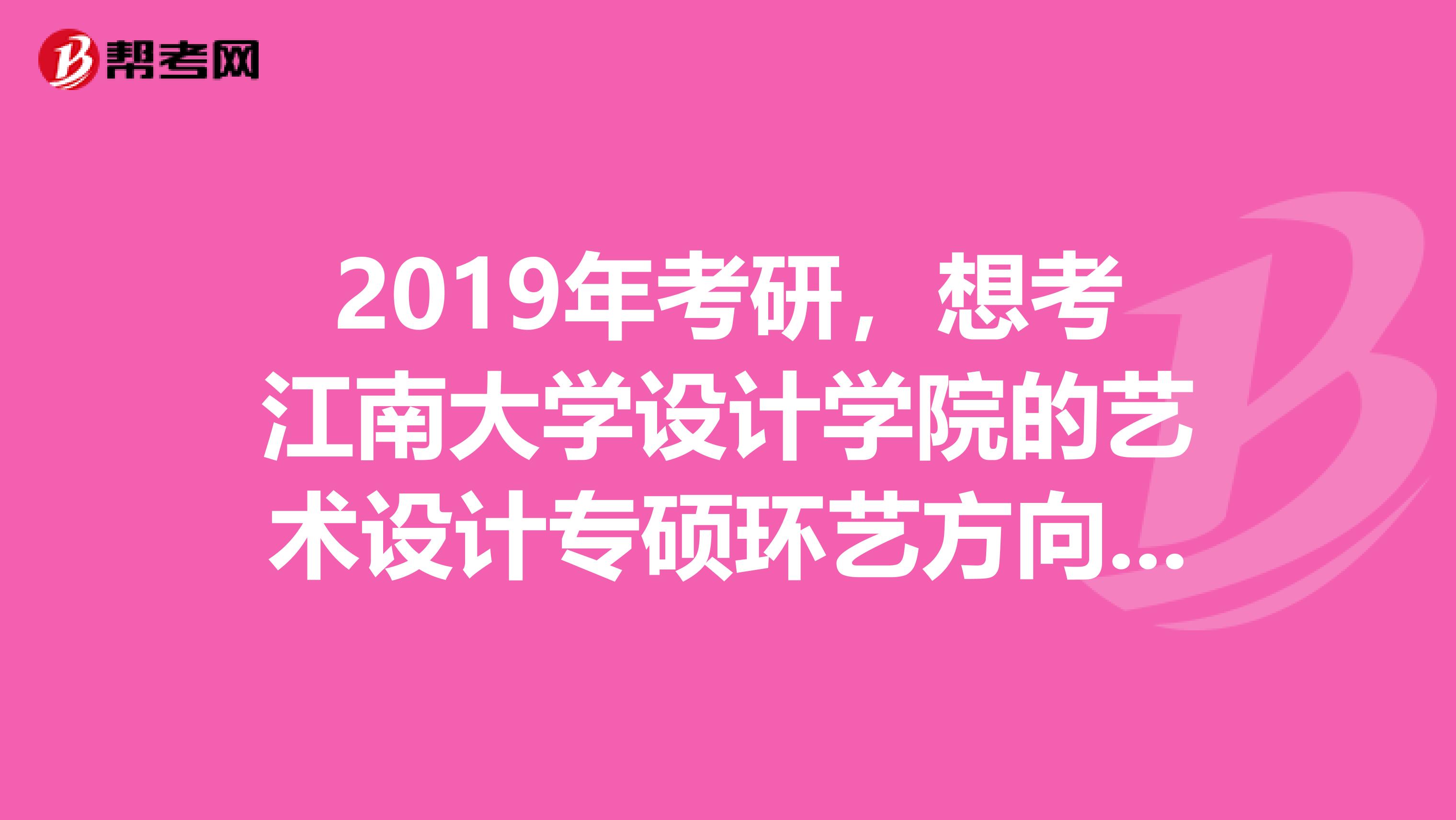 2019年考研,想考江南大学设计学院的艺术设计专硕环艺方向,恳请各位提供些相关信息。