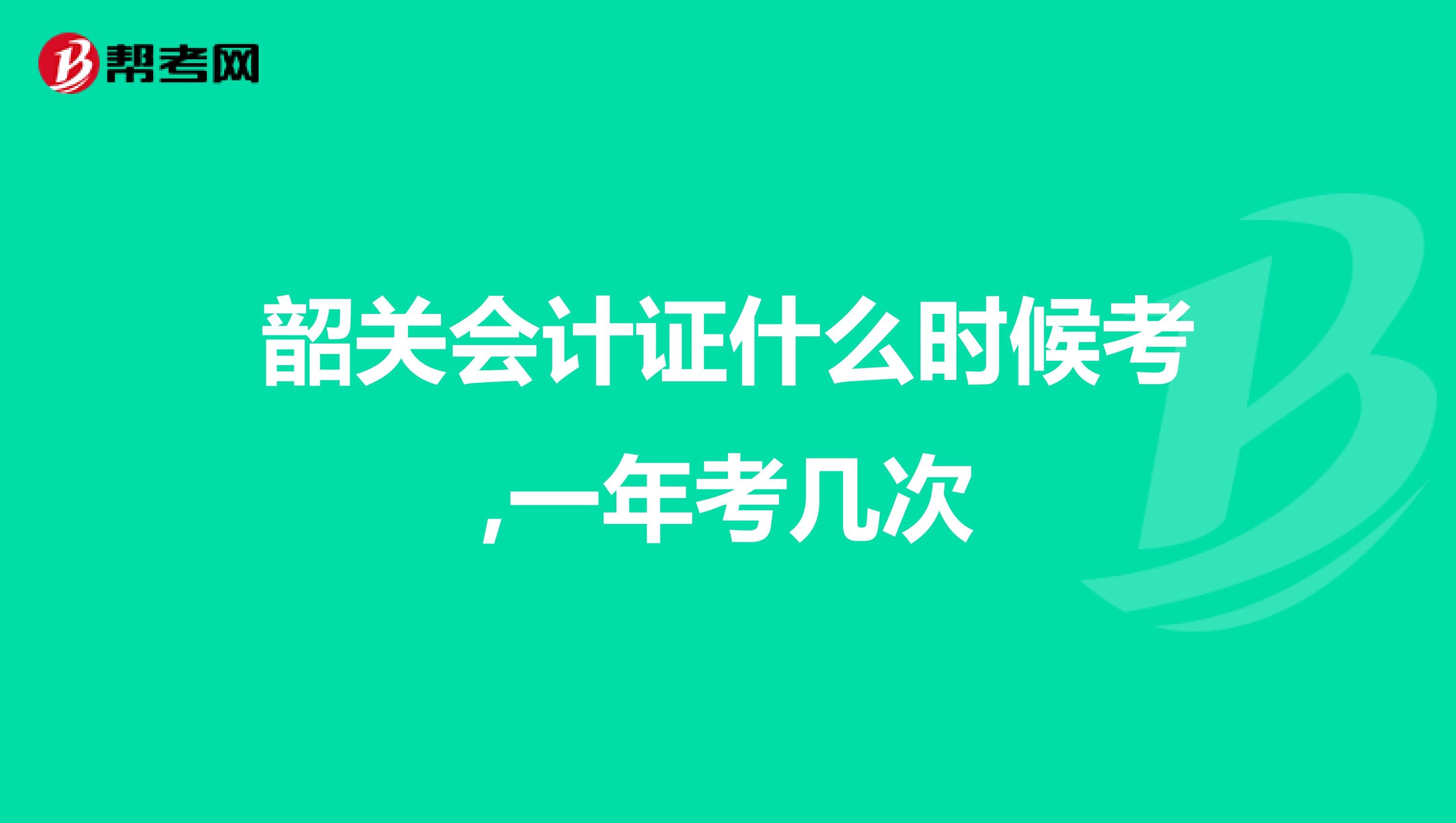 韶关会计证什么时候考,一年考几次