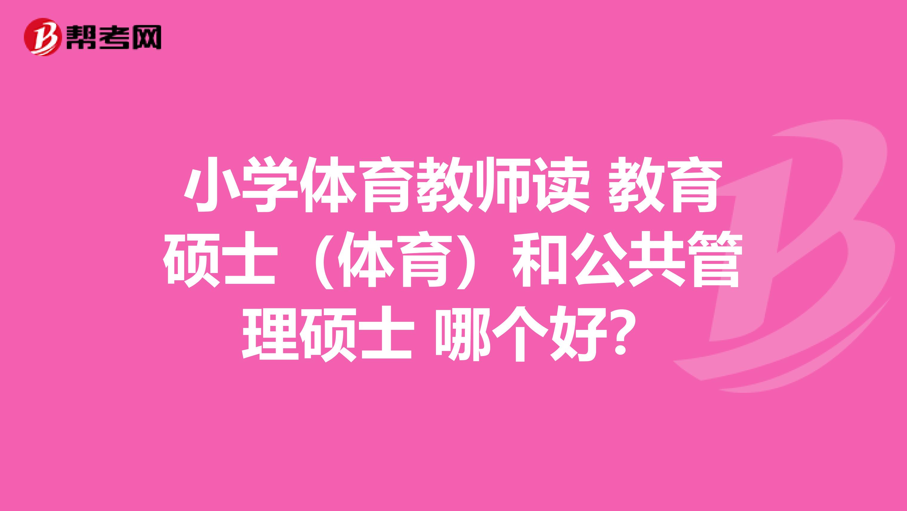 小学体育教师读 教育硕士(体育)和公共管理硕士 哪个好?