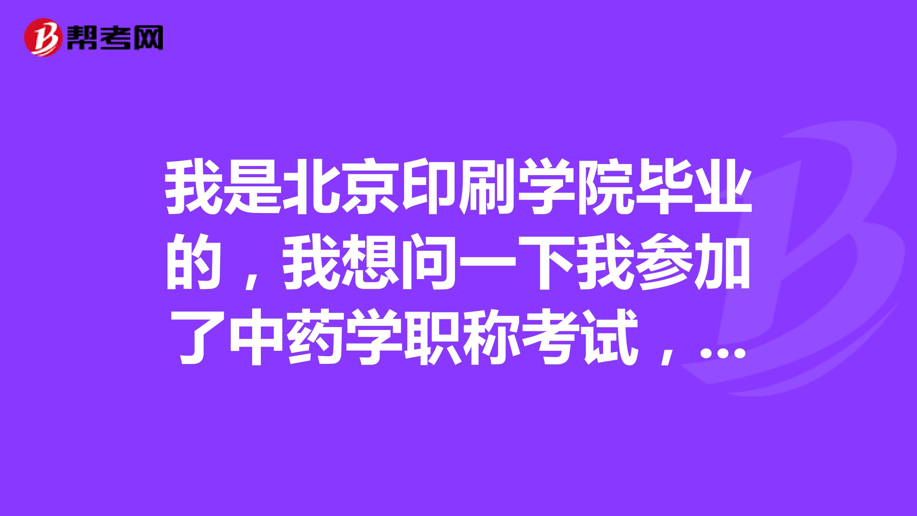 我是北京印刷学院毕业的,我想问一下我参加了中药学职称考试,什么时候可以查询成绩啊?