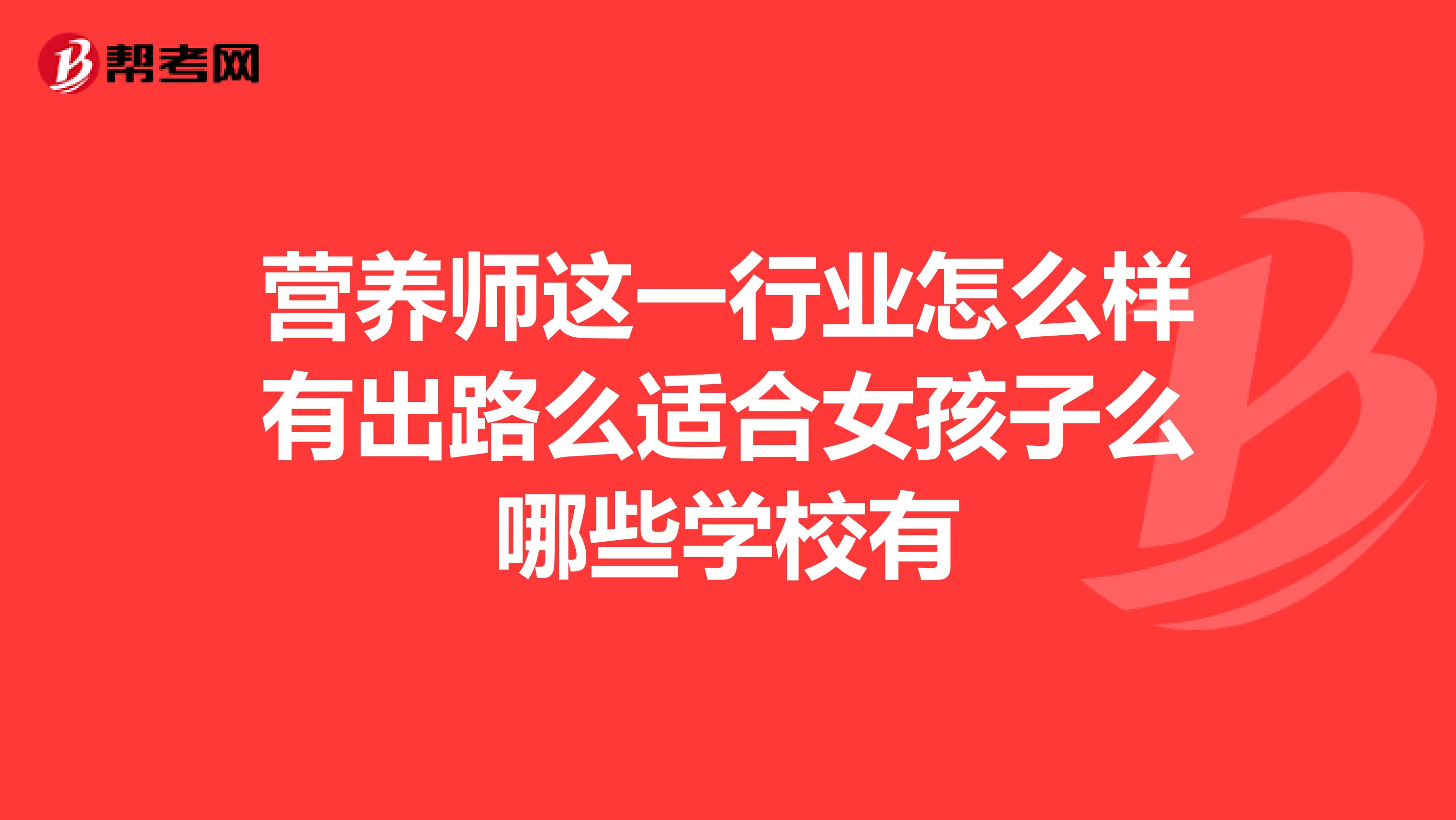 营养师这一行业怎么样有出路么适合女孩子么哪些学校有