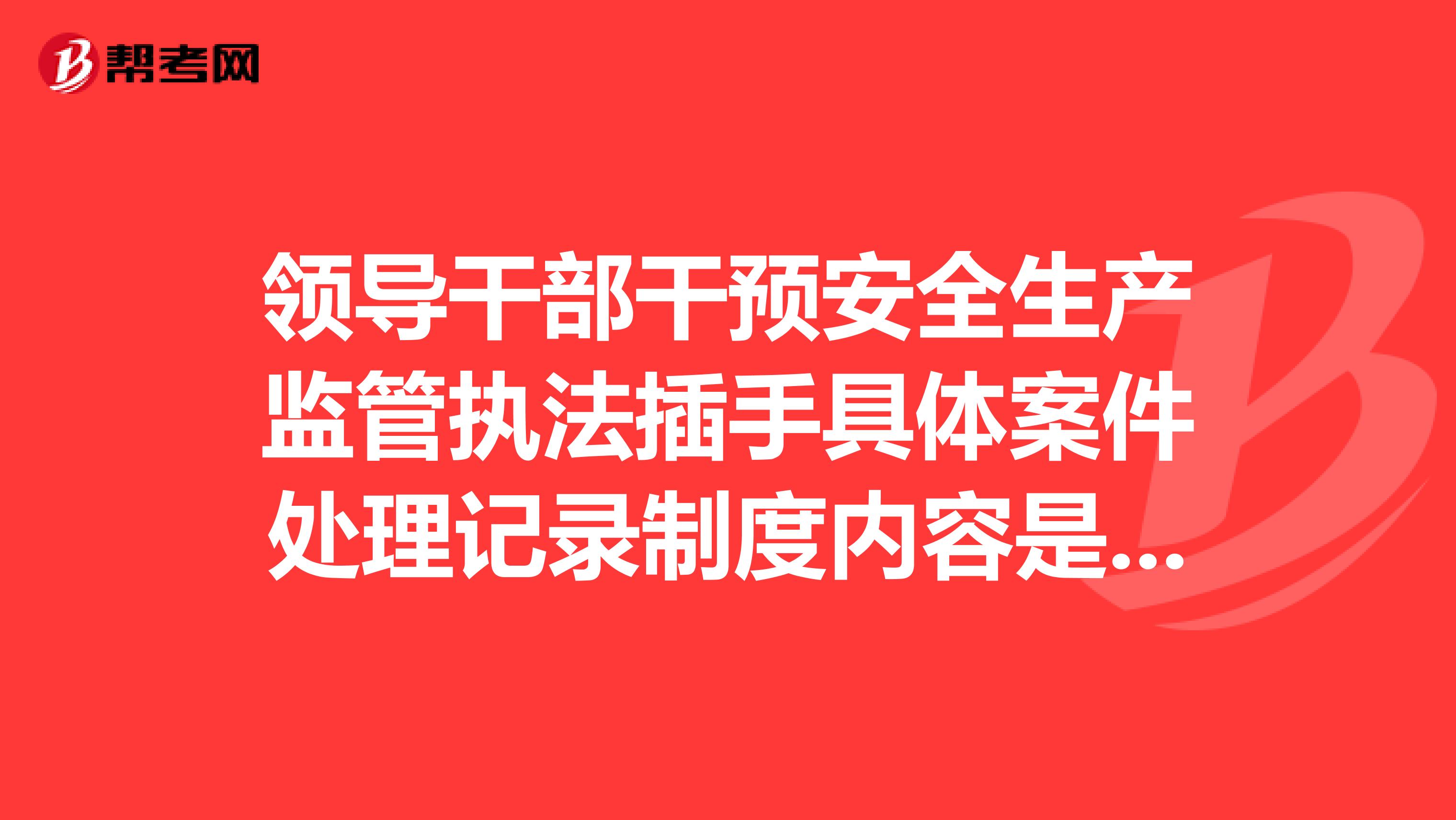 领导干部干预安全生产监管执法插手具体案件处理记录制度内容是什么?