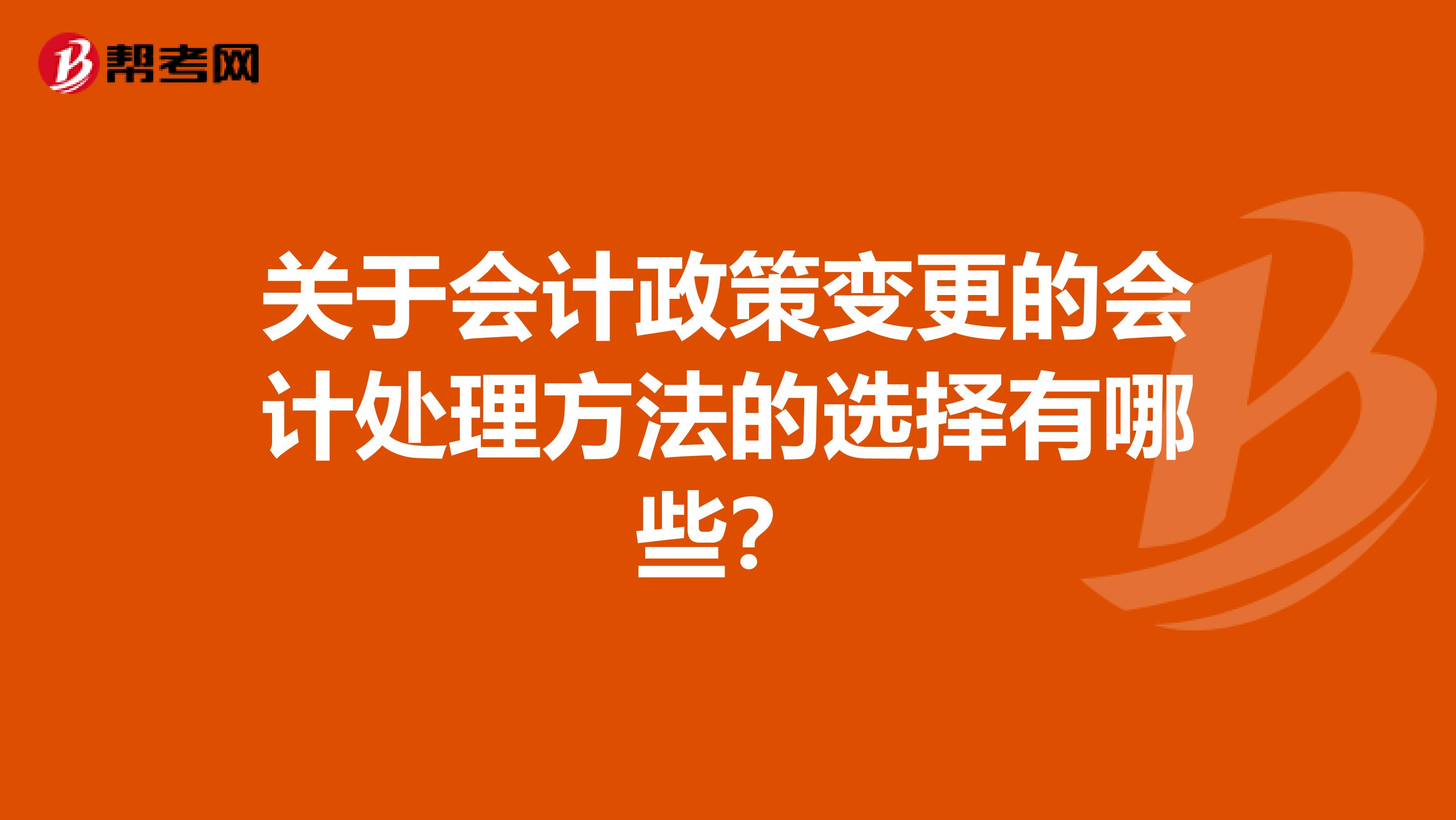 关于会计政策变更的会计处理方法的选择有哪些?