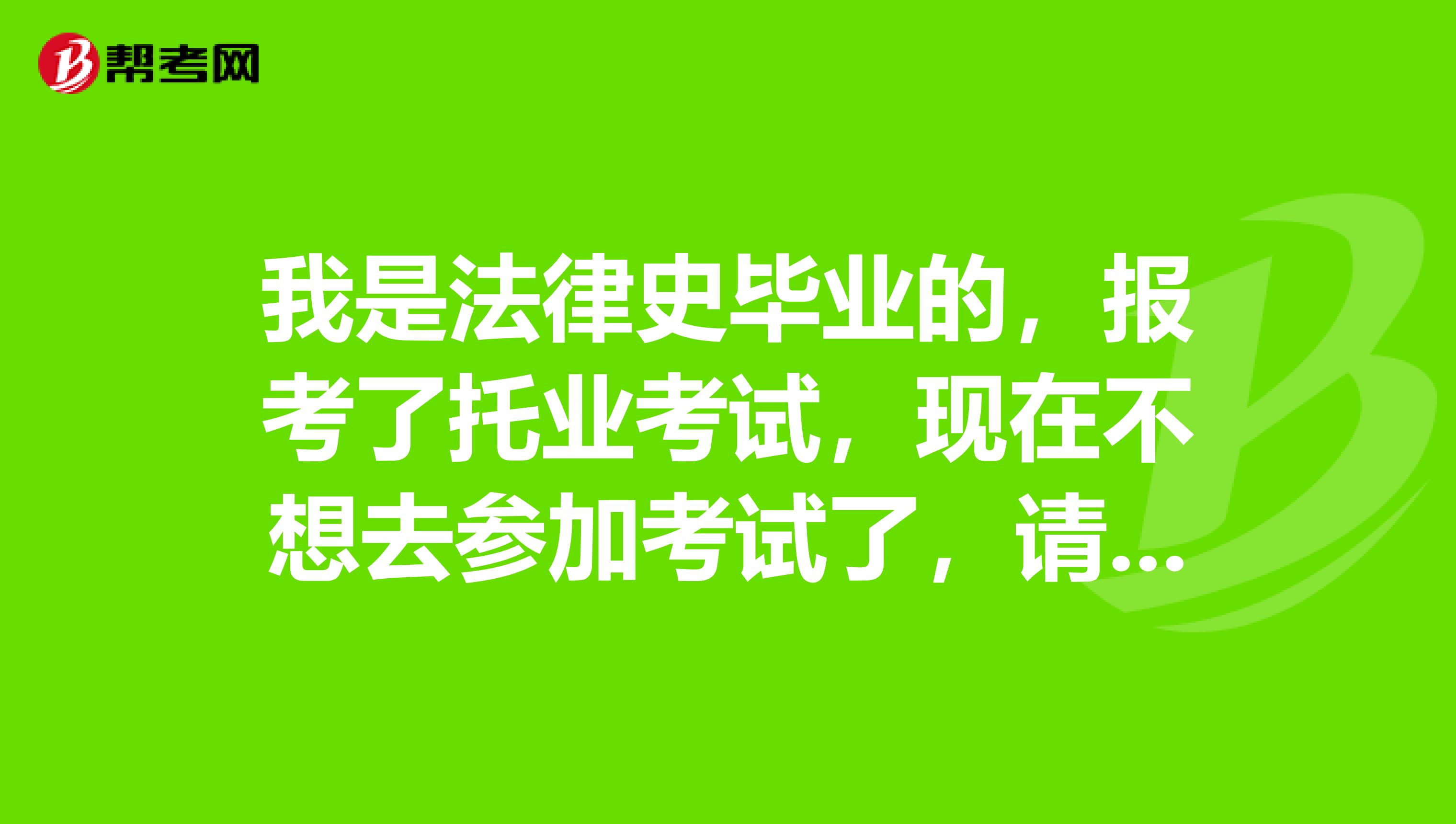 我是法律史畢業的，報考了托業考試，現在不想去參加考試了，請問我可以取消考試嗎？