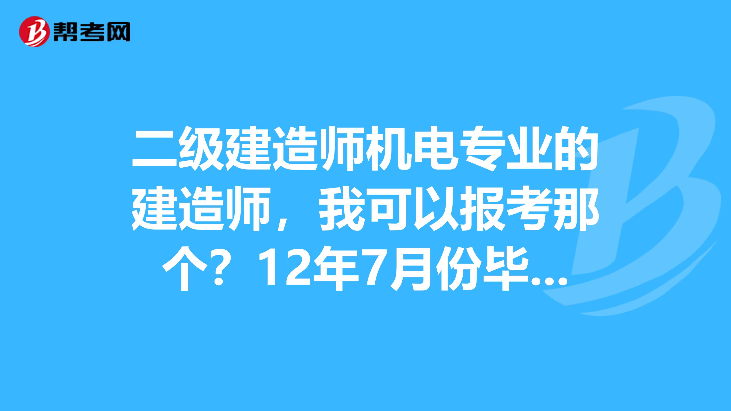 二级建造师机电专业的建造师,我可以报考那个?12年7月份毕业的,14年可以已报名考试吗,需要那些资料,网上现在能买到吗?在当当网